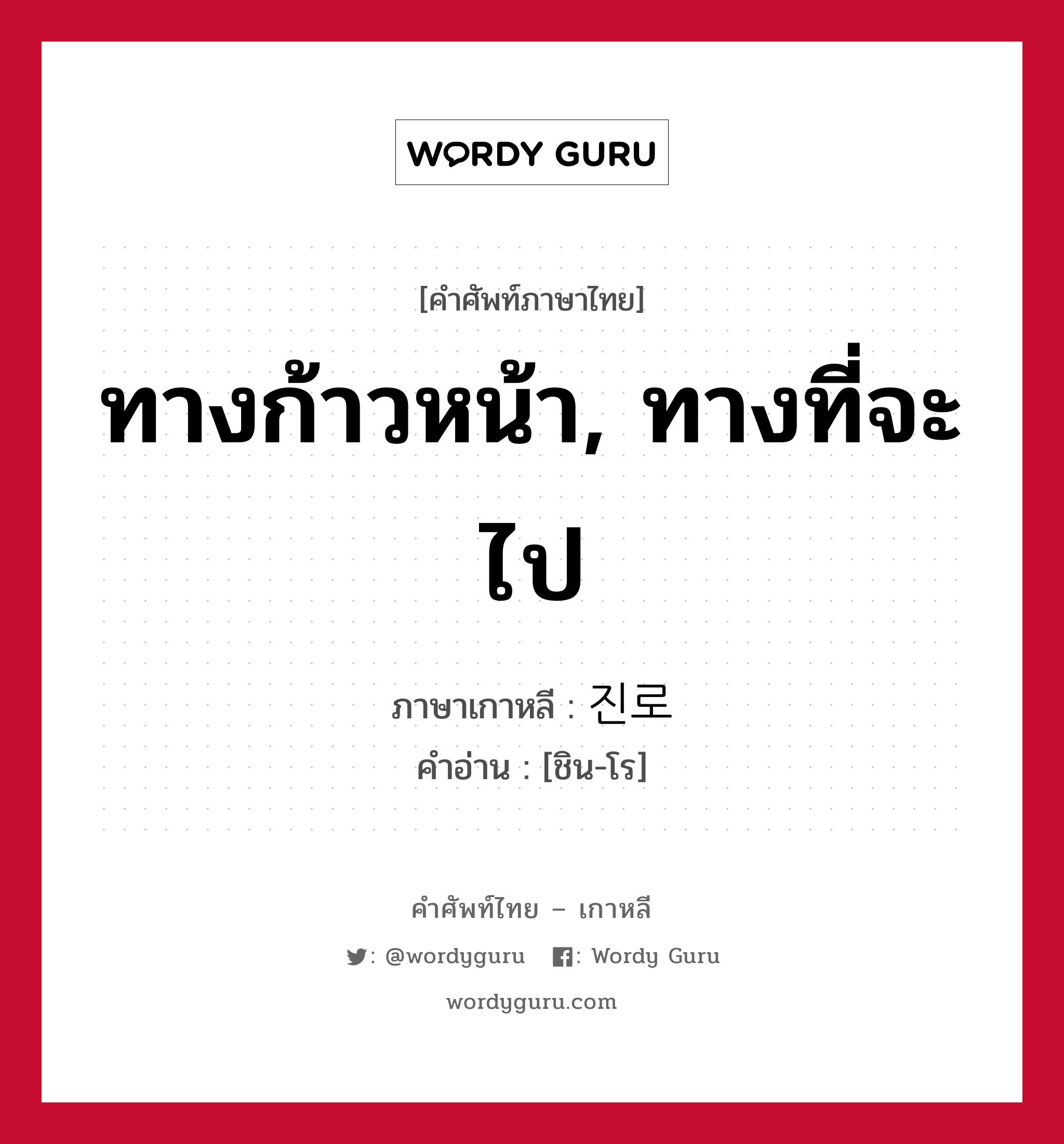 ทางก้าวหน้า, ทางที่จะไป ภาษาเกาหลีคืออะไร, คำศัพท์ภาษาไทย - เกาหลี ทางก้าวหน้า, ทางที่จะไป ภาษาเกาหลี 진로 คำอ่าน [ชิน-โร]