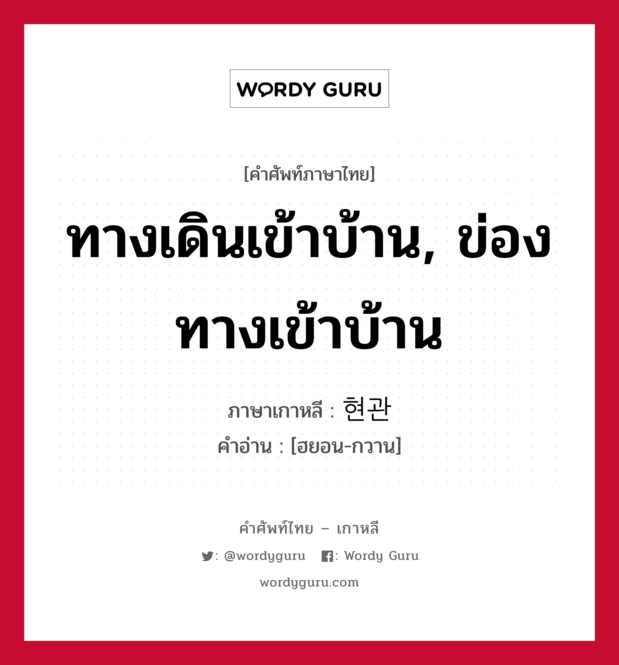 ทางเดินเข้าบ้าน, ข่องทางเข้าบ้าน ภาษาเกาหลีคืออะไร, คำศัพท์ภาษาไทย - เกาหลี ทางเดินเข้าบ้าน, ข่องทางเข้าบ้าน ภาษาเกาหลี 현관 คำอ่าน [ฮยอน-กวาน]