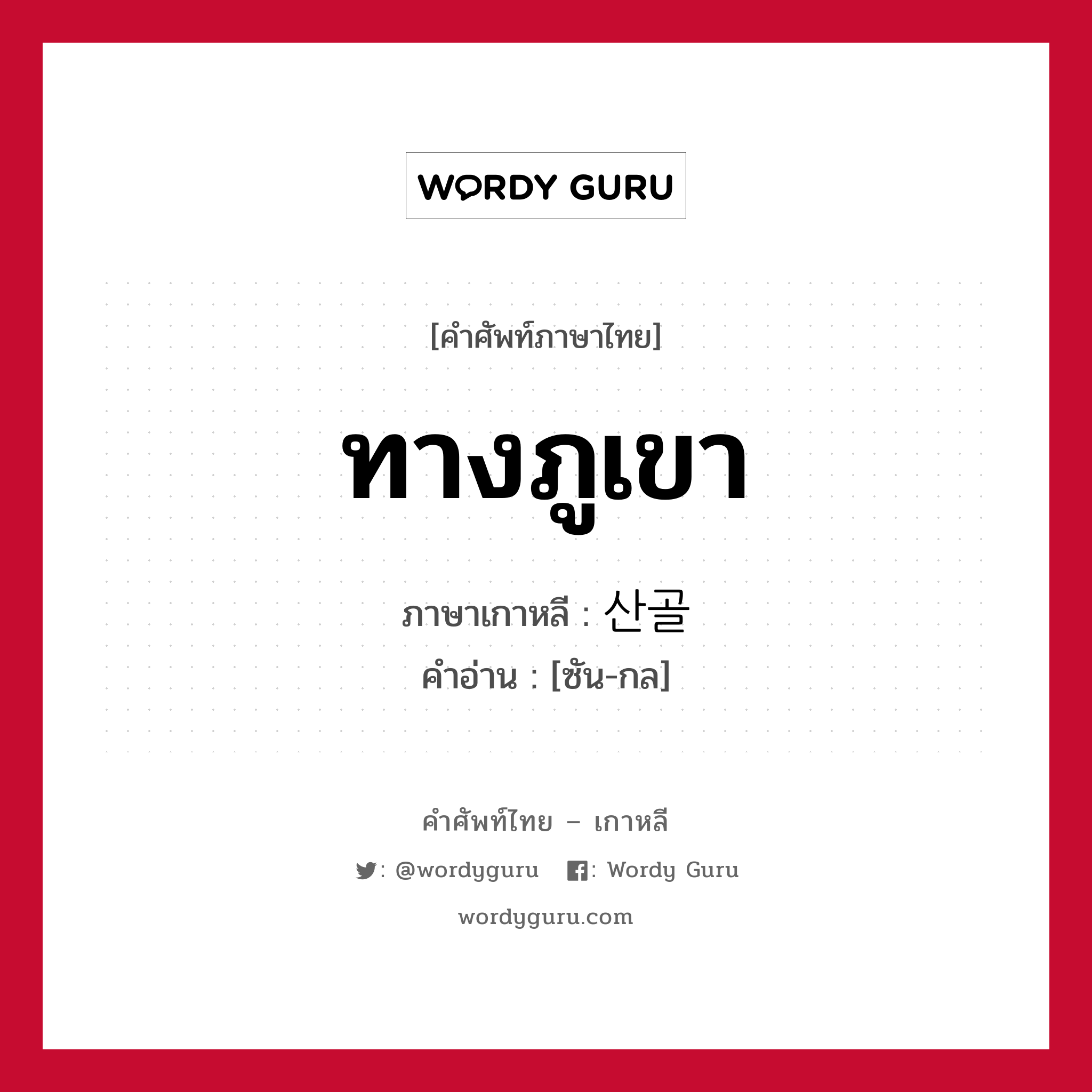 ทางภูเขา ภาษาเกาหลีคืออะไร, คำศัพท์ภาษาไทย - เกาหลี ทางภูเขา ภาษาเกาหลี 산골 คำอ่าน [ซัน-กล]