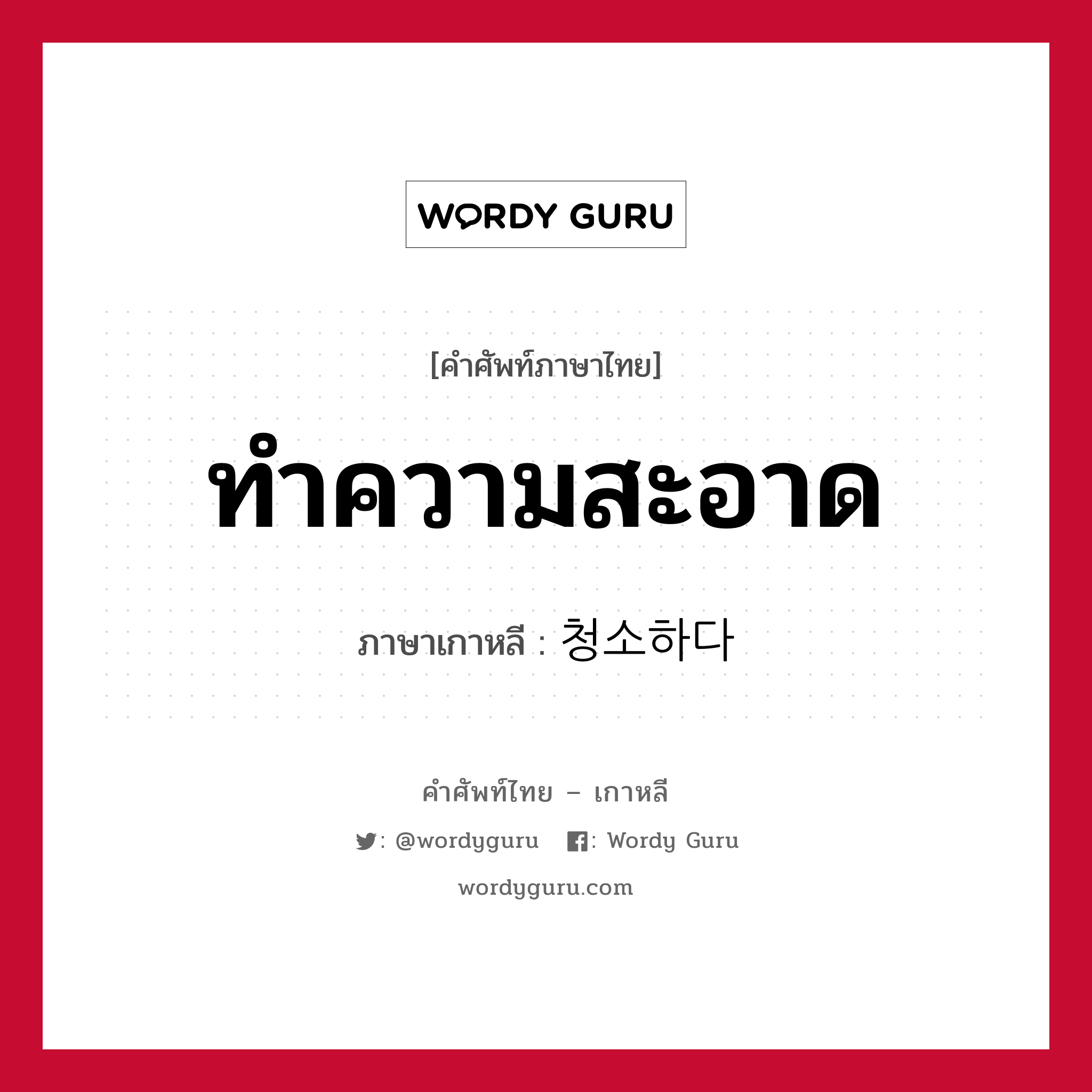 ทำความสะอาด ภาษาเกาหลีคืออะไร, คำศัพท์ภาษาไทย - เกาหลี ทำความสะอาด ภาษาเกาหลี 청소하다