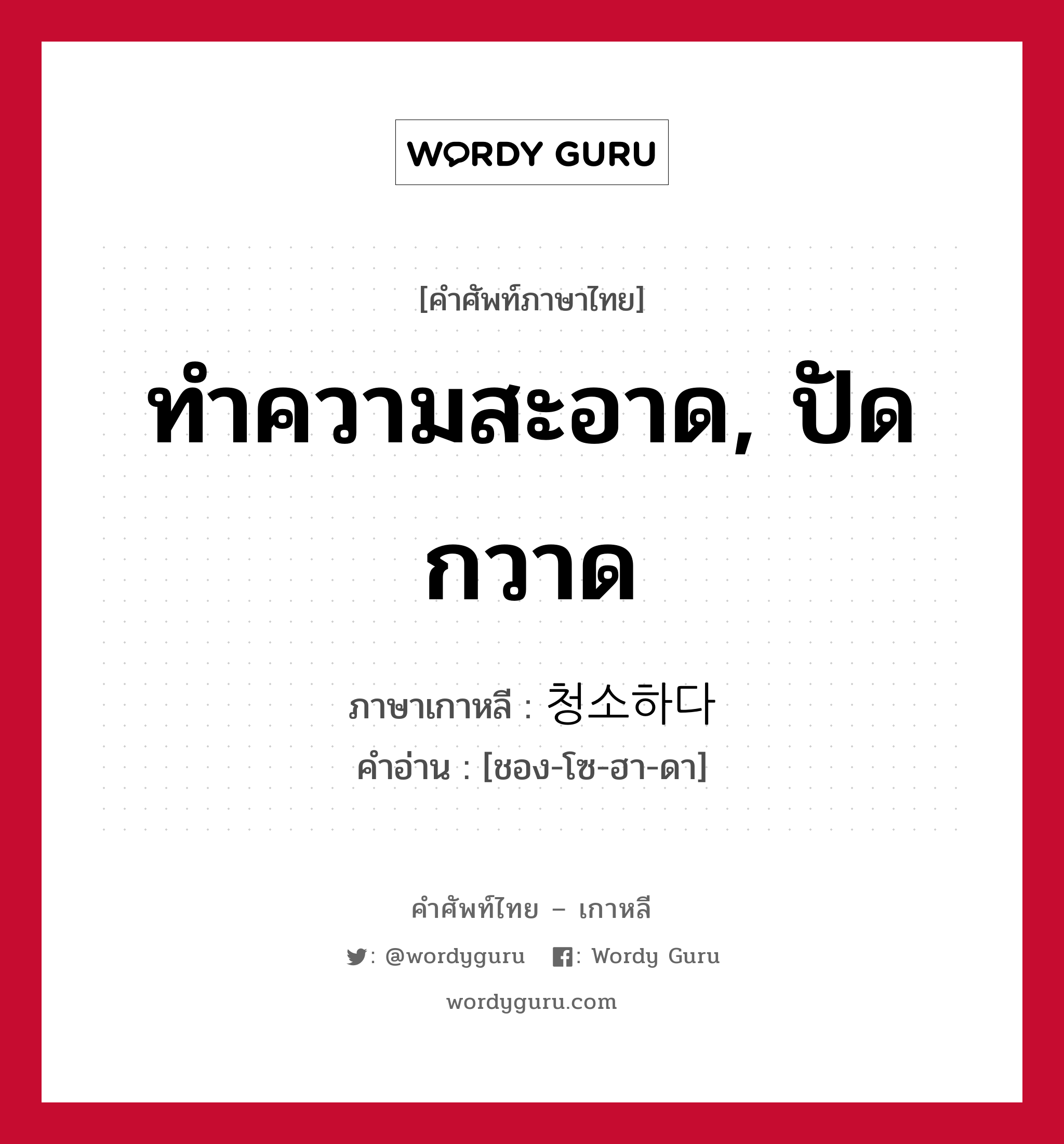 ทำความสะอาด, ปัดกวาด ภาษาเกาหลีคืออะไร, คำศัพท์ภาษาไทย - เกาหลี ทำความสะอาด, ปัดกวาด ภาษาเกาหลี 청소하다 คำอ่าน [ชอง-โซ-ฮา-ดา]