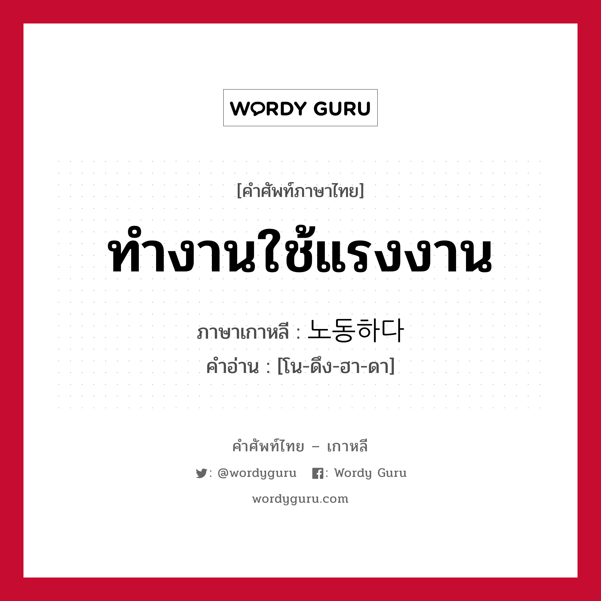 ทำงานใช้แรงงาน ภาษาเกาหลีคืออะไร, คำศัพท์ภาษาไทย - เกาหลี ทำงานใช้แรงงาน ภาษาเกาหลี 노동하다 คำอ่าน [โน-ดึง-ฮา-ดา]