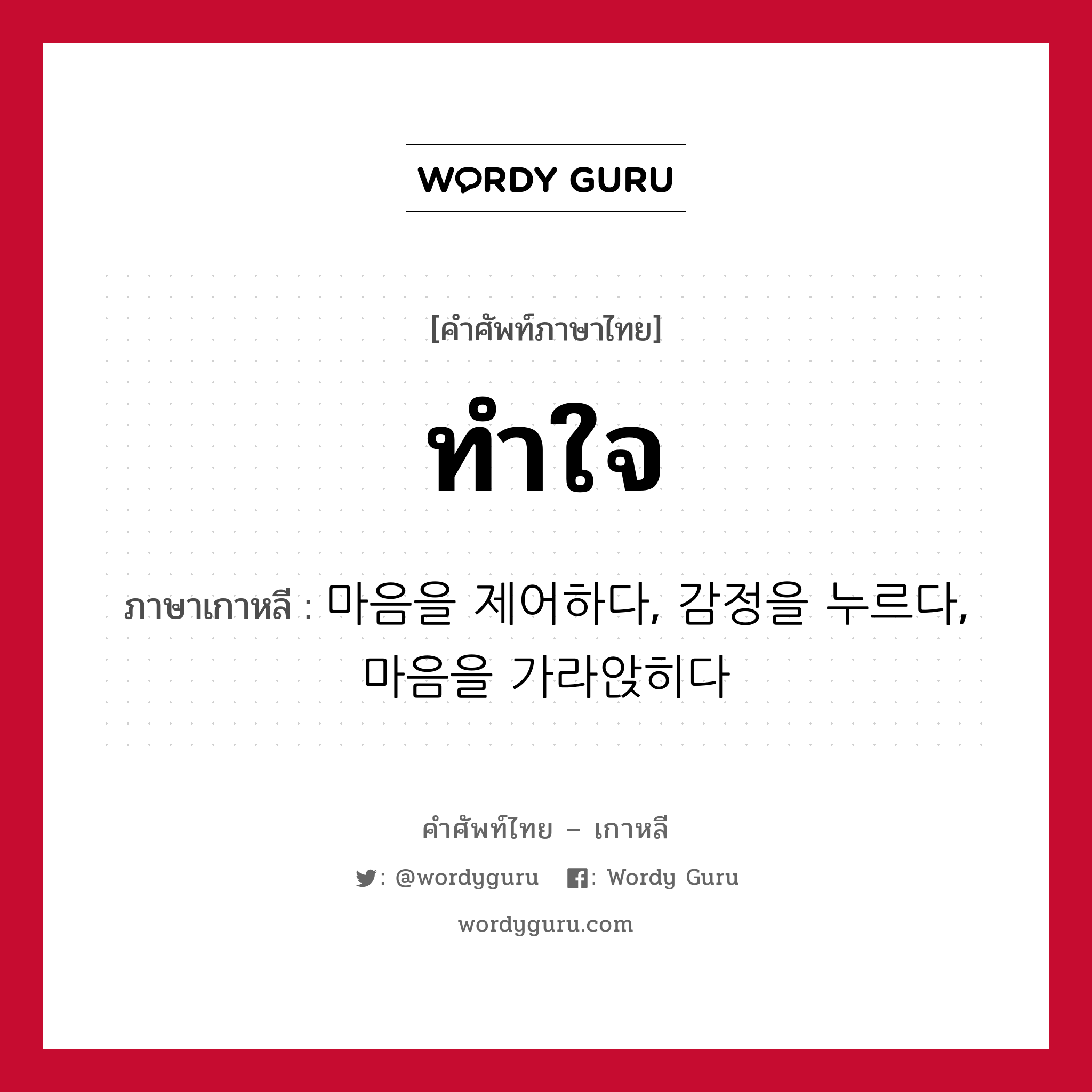 ทำใจ ภาษาเกาหลีคืออะไร, คำศัพท์ภาษาไทย - เกาหลี ทำใจ ภาษาเกาหลี 마음을 제어하다, 감정을 누르다, 마음을 가라앉히다