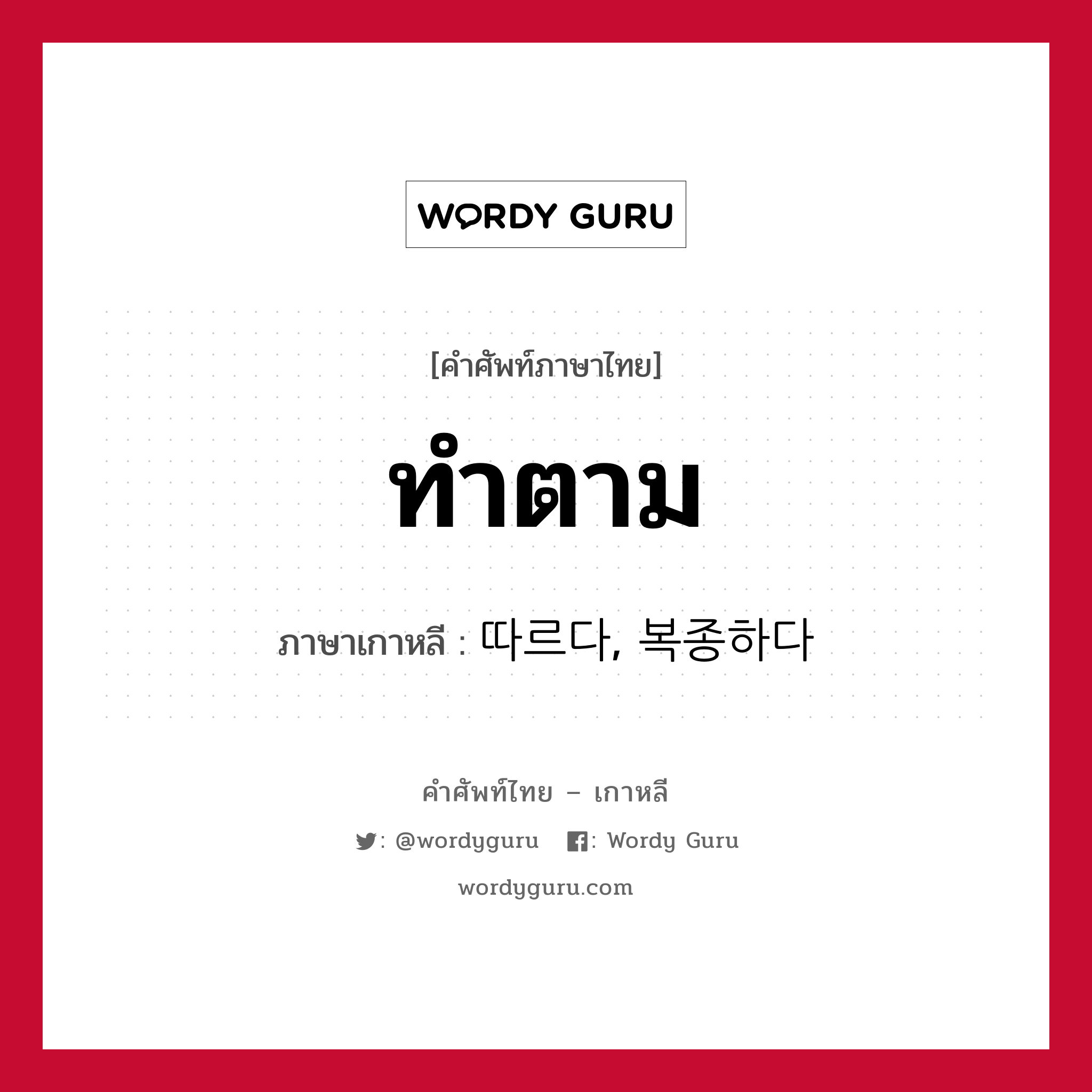 ทำตาม ภาษาเกาหลีคืออะไร, คำศัพท์ภาษาไทย - เกาหลี ทำตาม ภาษาเกาหลี 따르다, 복종하다