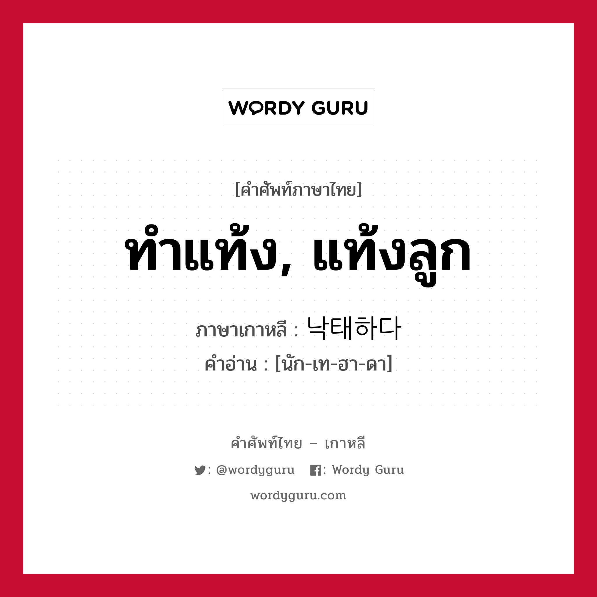 ทำแท้ง, แท้งลูก ภาษาเกาหลีคืออะไร, คำศัพท์ภาษาไทย - เกาหลี ทำแท้ง, แท้งลูก ภาษาเกาหลี 낙태하다 คำอ่าน [นัก-เท-ฮา-ดา]