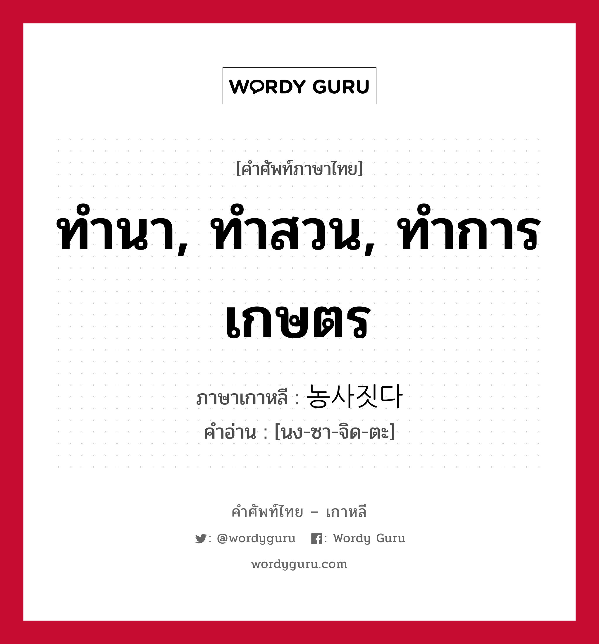 ทำนา, ทำสวน, ทำการเกษตร ภาษาเกาหลีคืออะไร, คำศัพท์ภาษาไทย - เกาหลี ทำนา, ทำสวน, ทำการเกษตร ภาษาเกาหลี 농사짓다 คำอ่าน [นง-ซา-จิด-ตะ]