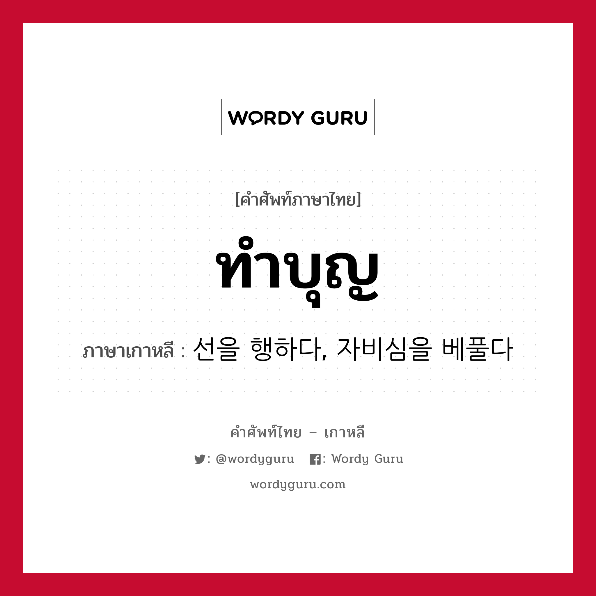 ทำบุญ ภาษาเกาหลีคืออะไร, คำศัพท์ภาษาไทย - เกาหลี ทำบุญ ภาษาเกาหลี 선을 행하다, 자비심을 베풀다