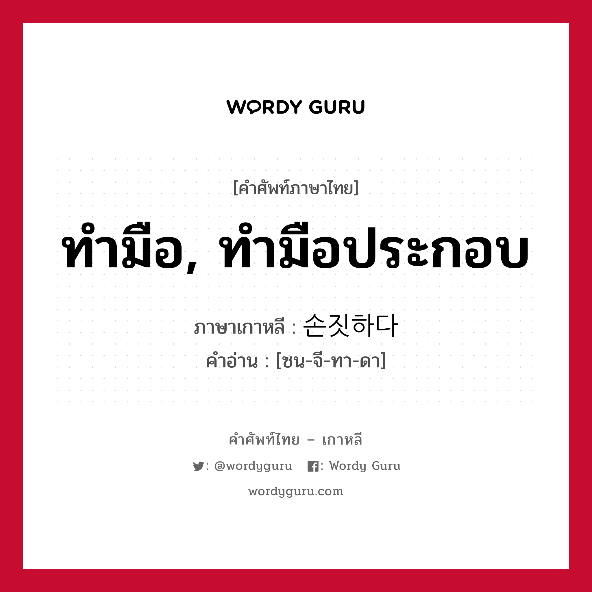 ทำมือ, ทำมือประกอบ ภาษาเกาหลีคืออะไร, คำศัพท์ภาษาไทย - เกาหลี ทำมือ, ทำมือประกอบ ภาษาเกาหลี 손짓하다 คำอ่าน [ซน-จี-ทา-ดา]