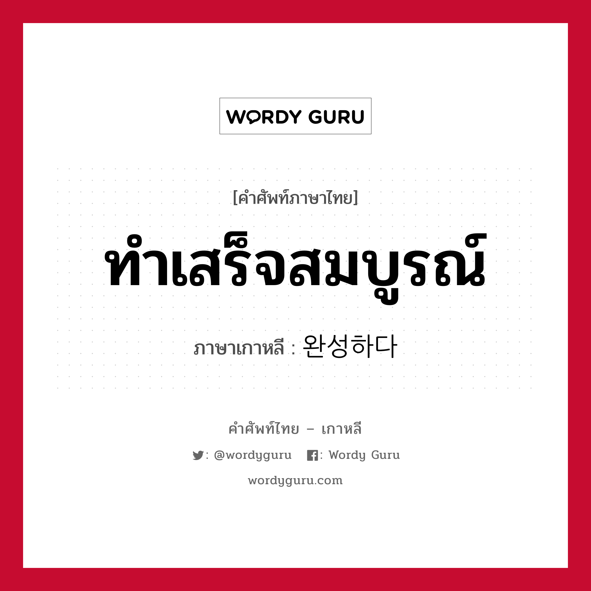 ทำเสร็จสมบูรณ์ ภาษาเกาหลีคืออะไร, คำศัพท์ภาษาไทย - เกาหลี ทำเสร็จสมบูรณ์ ภาษาเกาหลี 완성하다