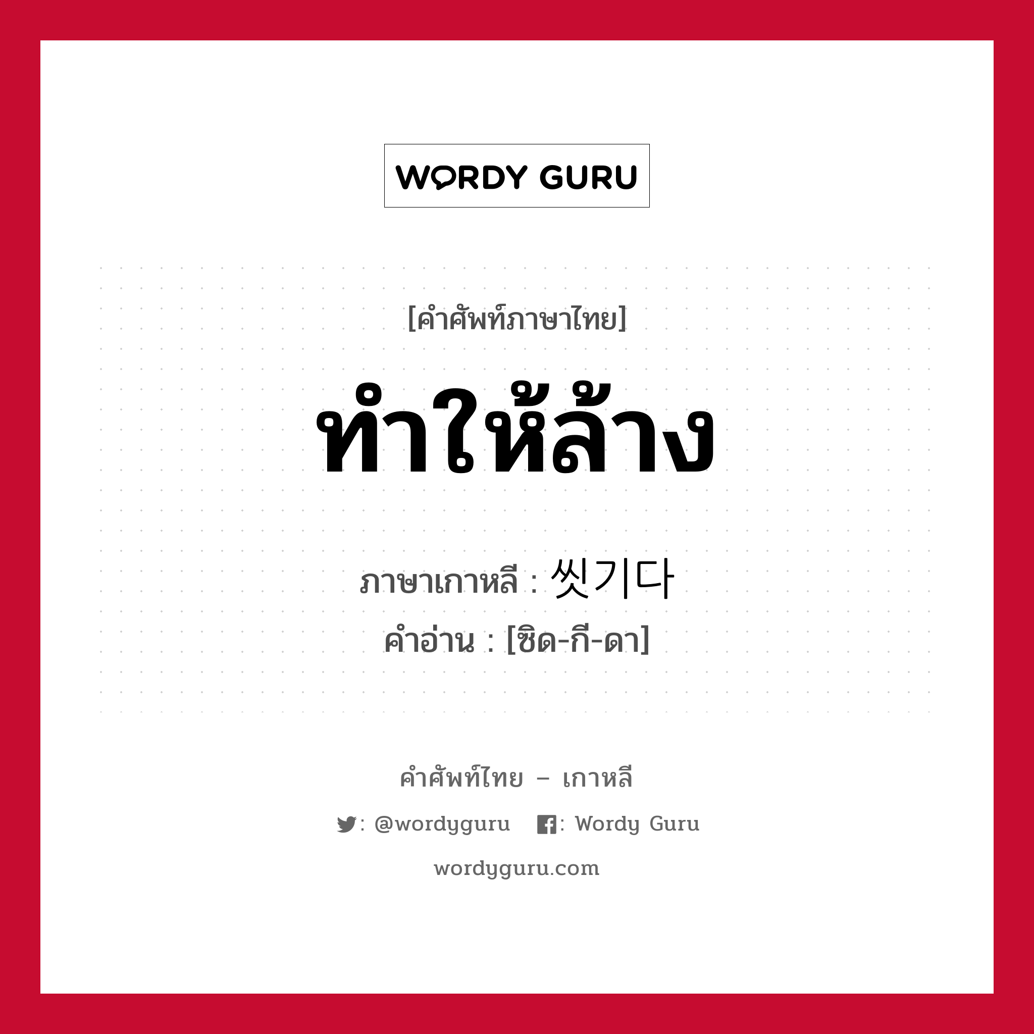 ทำให้ล้าง ภาษาเกาหลีคืออะไร, คำศัพท์ภาษาไทย - เกาหลี ทำให้ล้าง ภาษาเกาหลี 씻기다 คำอ่าน [ซิด-กี-ดา]