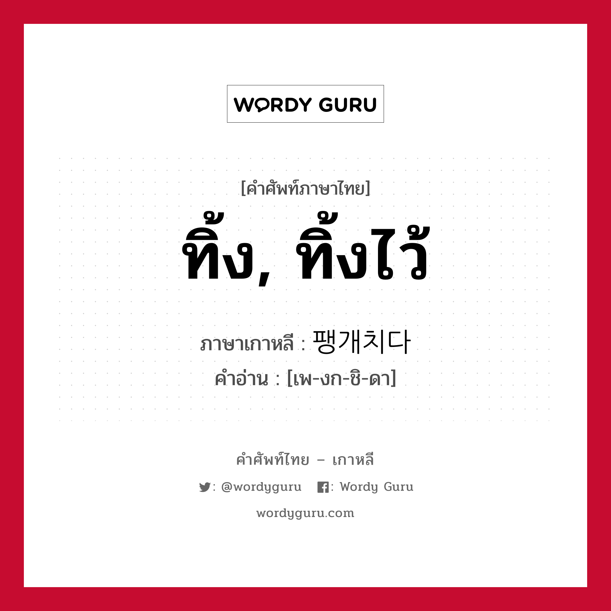 ทิ้ง, ทิ้งไว้ ภาษาเกาหลีคืออะไร, คำศัพท์ภาษาไทย - เกาหลี ทิ้ง, ทิ้งไว้ ภาษาเกาหลี 팽개치다 คำอ่าน [เพ-งก-ชิ-ดา]