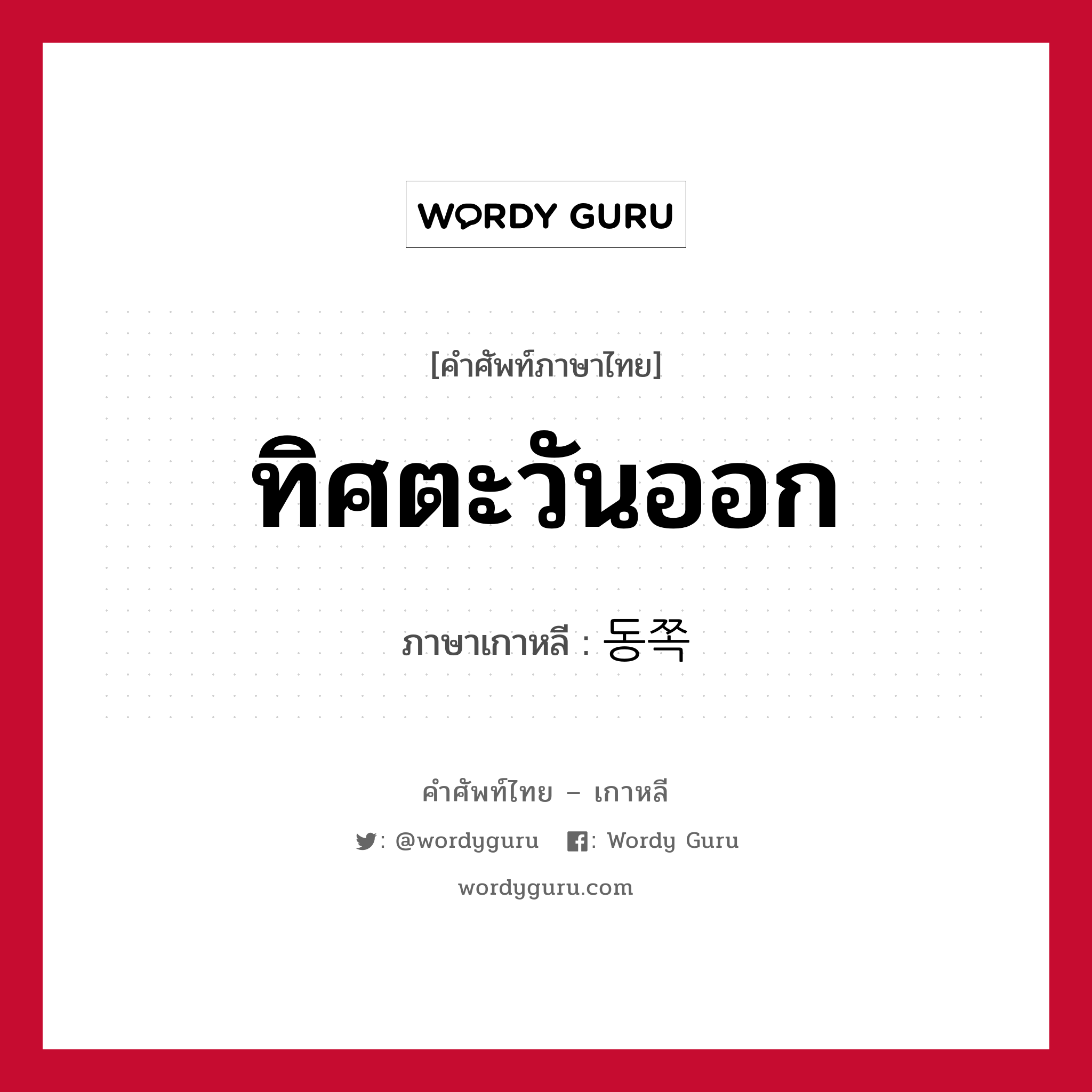 ทิศตะวันออก ภาษาเกาหลีคืออะไร, คำศัพท์ภาษาไทย - เกาหลี ทิศตะวันออก ภาษาเกาหลี 동쪽