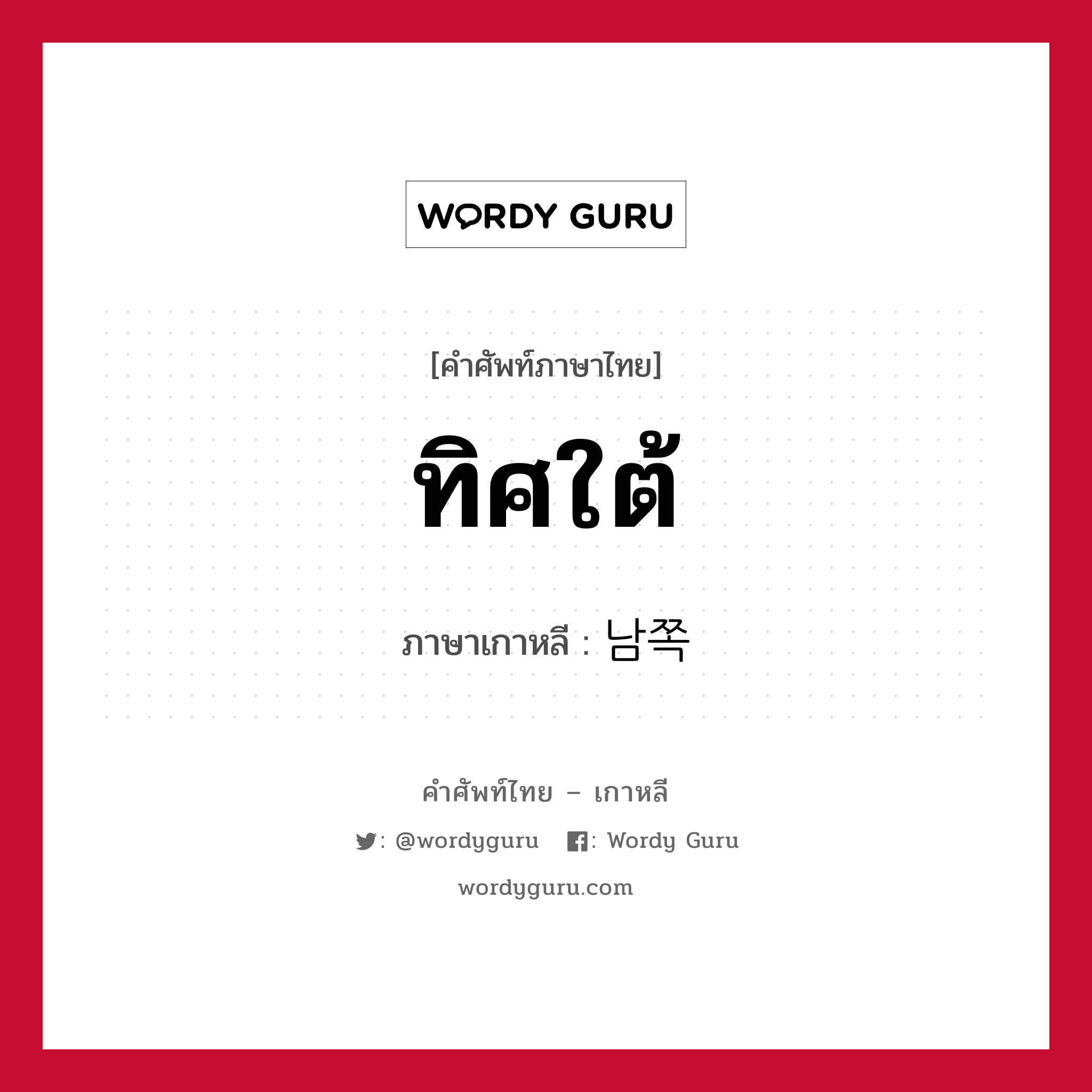 ทิศใต้ ภาษาเกาหลีคืออะไร, คำศัพท์ภาษาไทย - เกาหลี ทิศใต้ ภาษาเกาหลี 남쪽