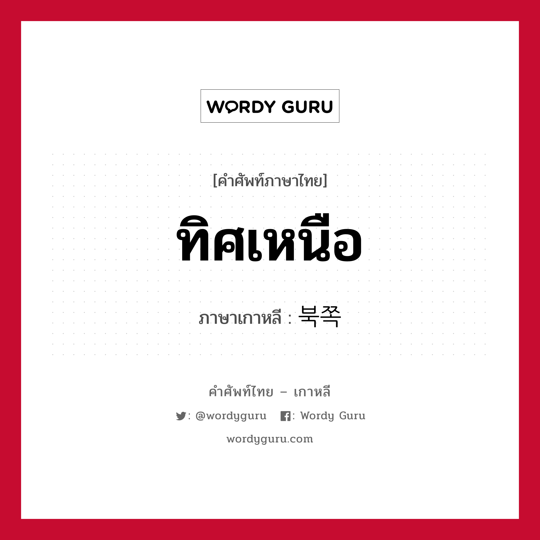 ทิศเหนือ ภาษาเกาหลีคืออะไร, คำศัพท์ภาษาไทย - เกาหลี ทิศเหนือ ภาษาเกาหลี 북쪽