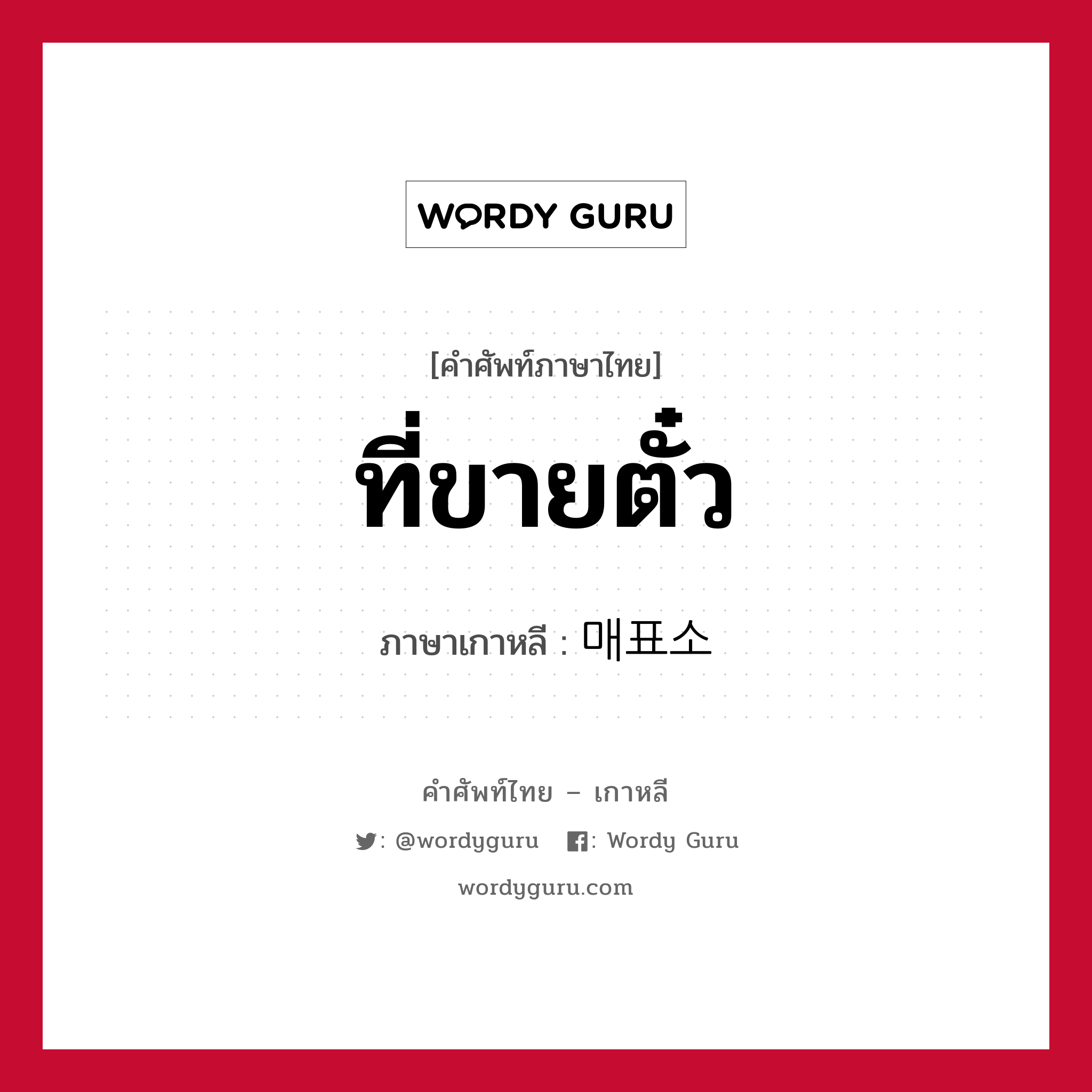 ที่ขายตั๋ว ภาษาเกาหลีคืออะไร, คำศัพท์ภาษาไทย - เกาหลี ที่ขายตั๋ว ภาษาเกาหลี 매표소