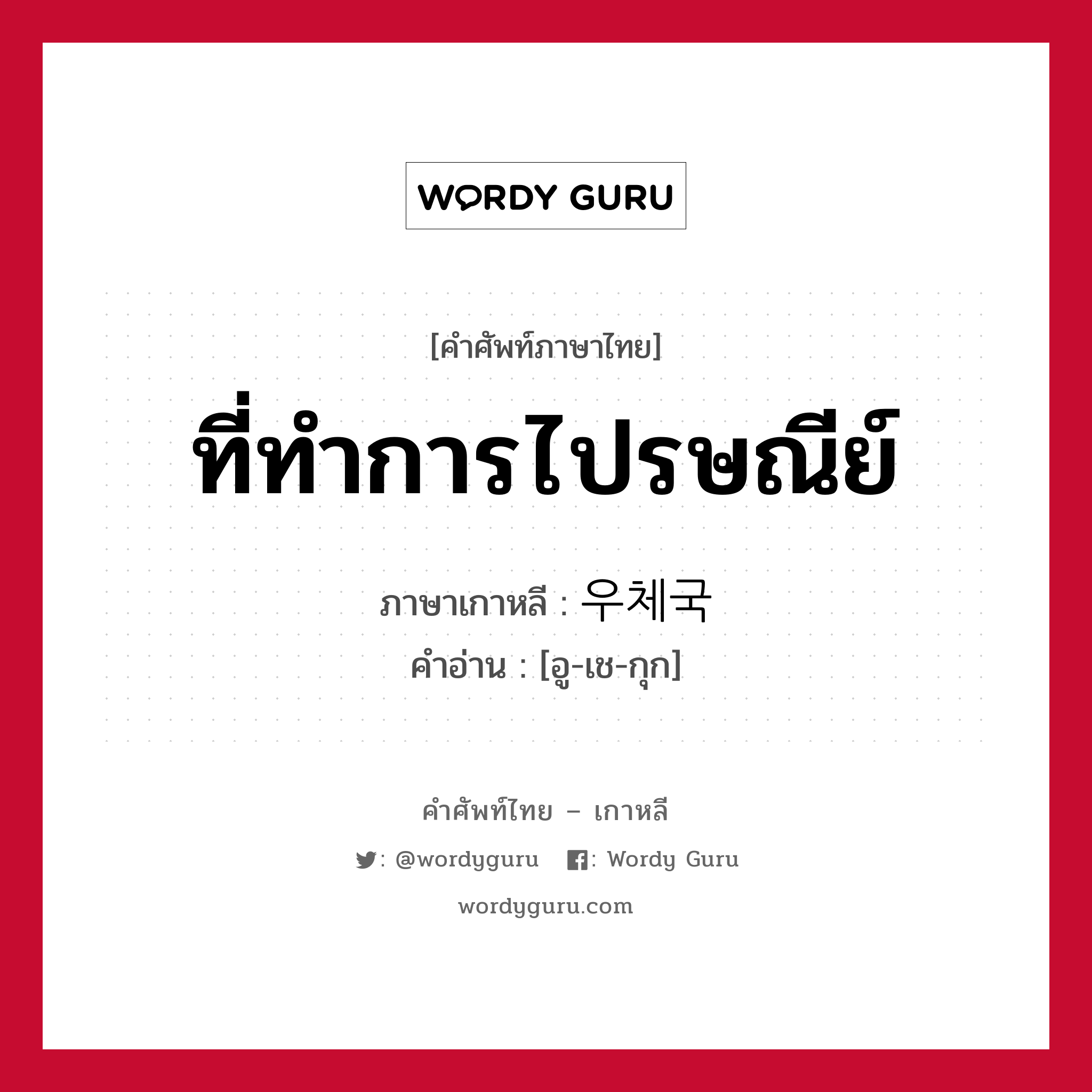 ที่ทำการไปรษณีย์ ภาษาเกาหลีคืออะไร, คำศัพท์ภาษาไทย - เกาหลี ที่ทำการไปรษณีย์ ภาษาเกาหลี 우체국 คำอ่าน [อู-เช-กุก]