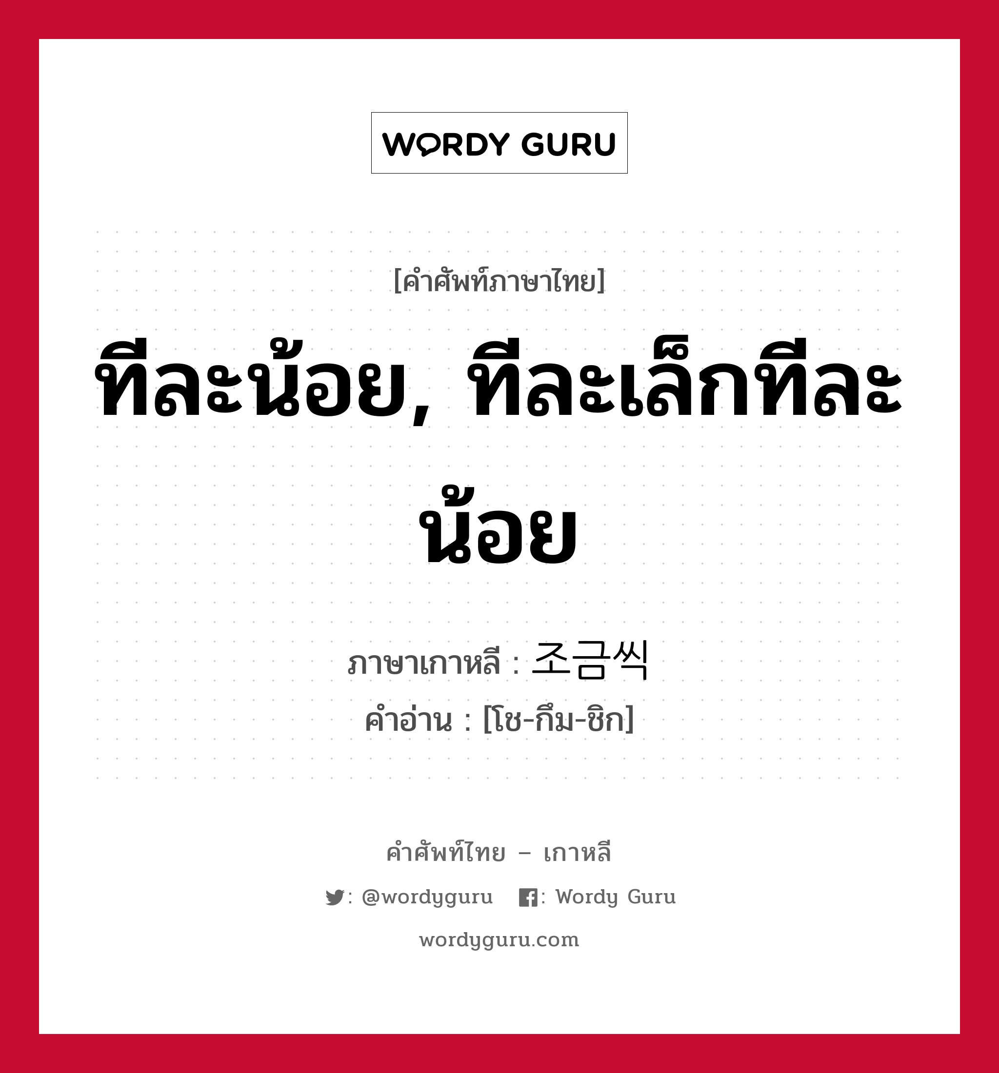 ทีละน้อย, ทีละเล็กทีละน้อย ภาษาเกาหลีคืออะไร, คำศัพท์ภาษาไทย - เกาหลี ทีละน้อย, ทีละเล็กทีละน้อย ภาษาเกาหลี 조금씩 คำอ่าน [โช-กึม-ชิก]