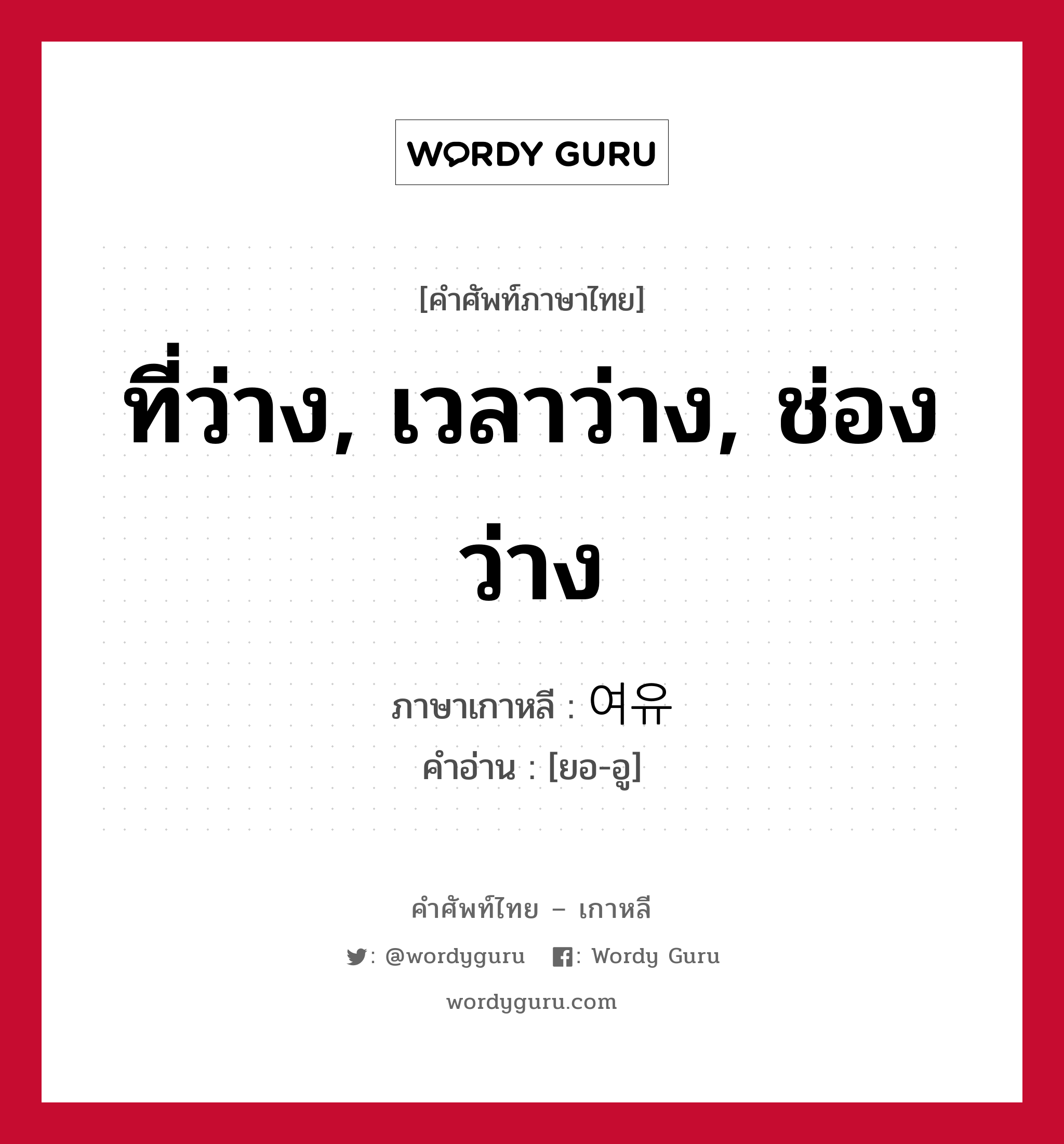 ที่ว่าง, เวลาว่าง, ช่องว่าง ภาษาเกาหลีคืออะไร, คำศัพท์ภาษาไทย - เกาหลี ที่ว่าง, เวลาว่าง, ช่องว่าง ภาษาเกาหลี 여유 คำอ่าน [ยอ-อู]