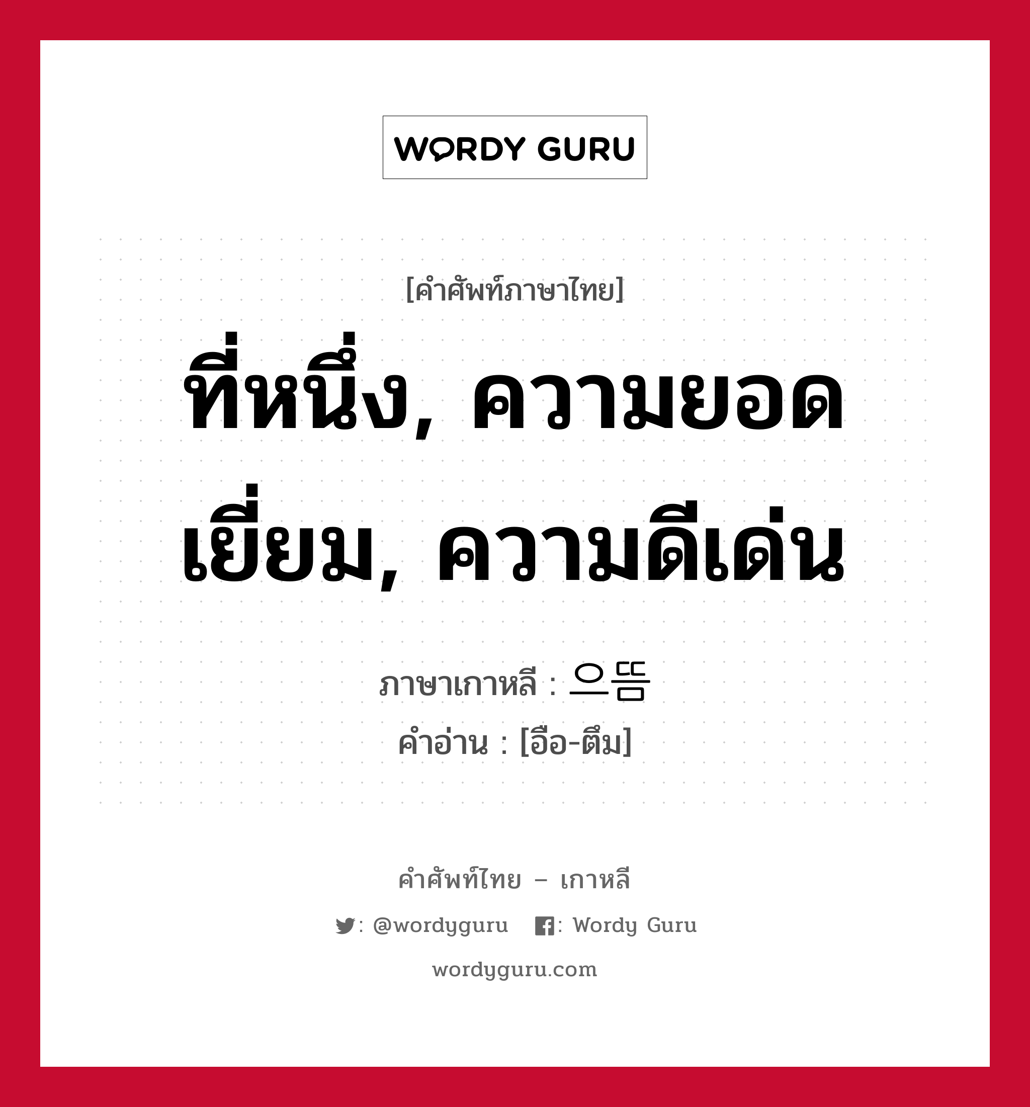 ที่หนึ่ง, ความยอดเยี่ยม, ความดีเด่น ภาษาเกาหลีคืออะไร, คำศัพท์ภาษาไทย - เกาหลี ที่หนึ่ง, ความยอดเยี่ยม, ความดีเด่น ภาษาเกาหลี 으뜸 คำอ่าน [อือ-ตึม]