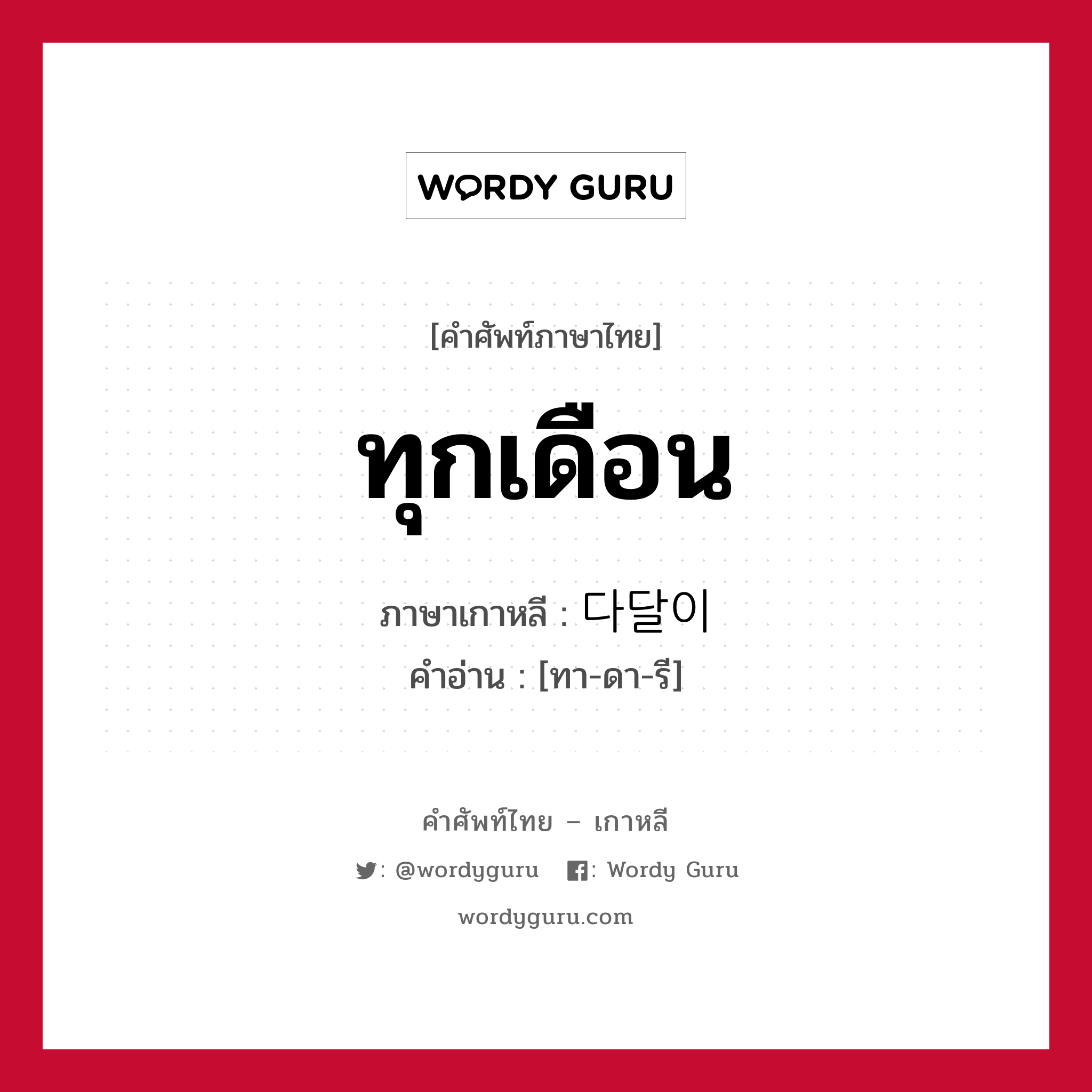 ทุกเดือน ภาษาเกาหลีคืออะไร, คำศัพท์ภาษาไทย - เกาหลี ทุกเดือน ภาษาเกาหลี 다달이 คำอ่าน [ทา-ดา-รี]