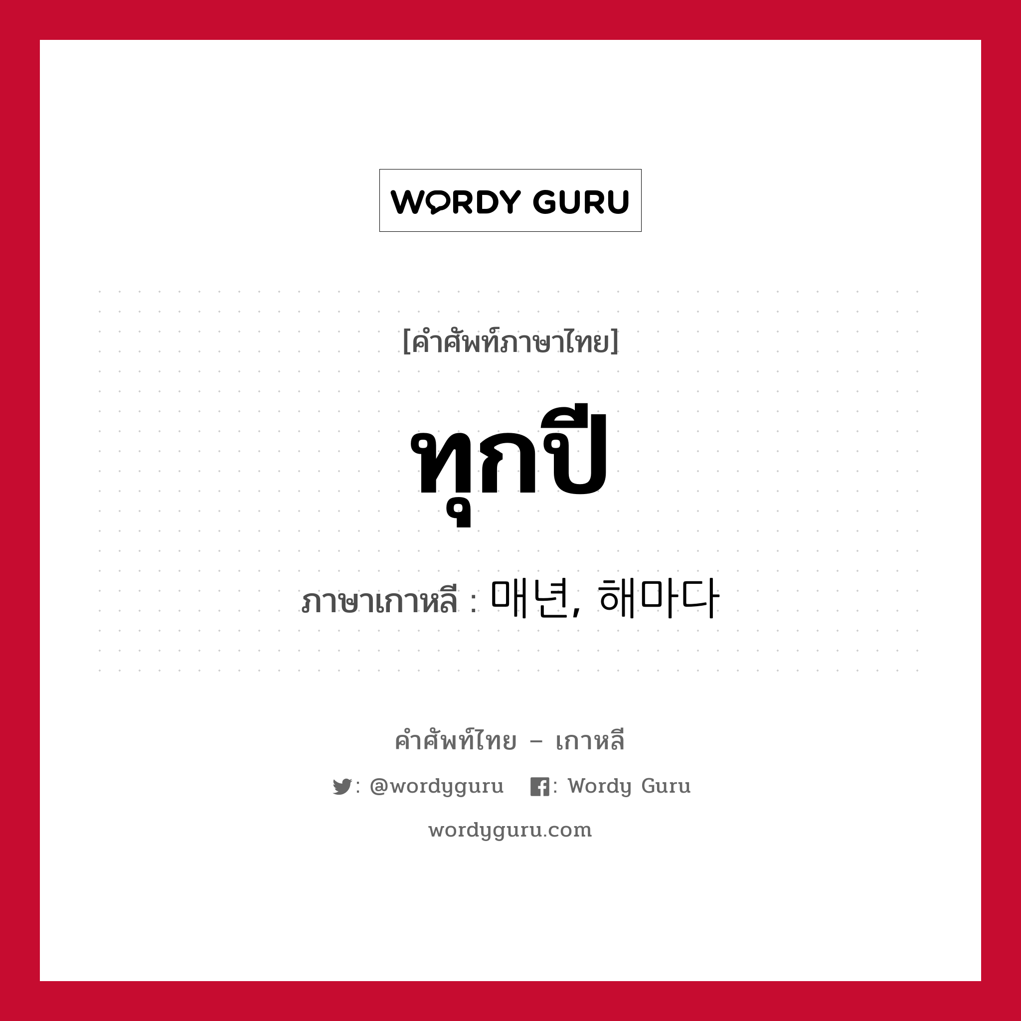 ทุกปี ภาษาเกาหลีคืออะไร, คำศัพท์ภาษาไทย - เกาหลี ทุกปี ภาษาเกาหลี 매년, 해마다