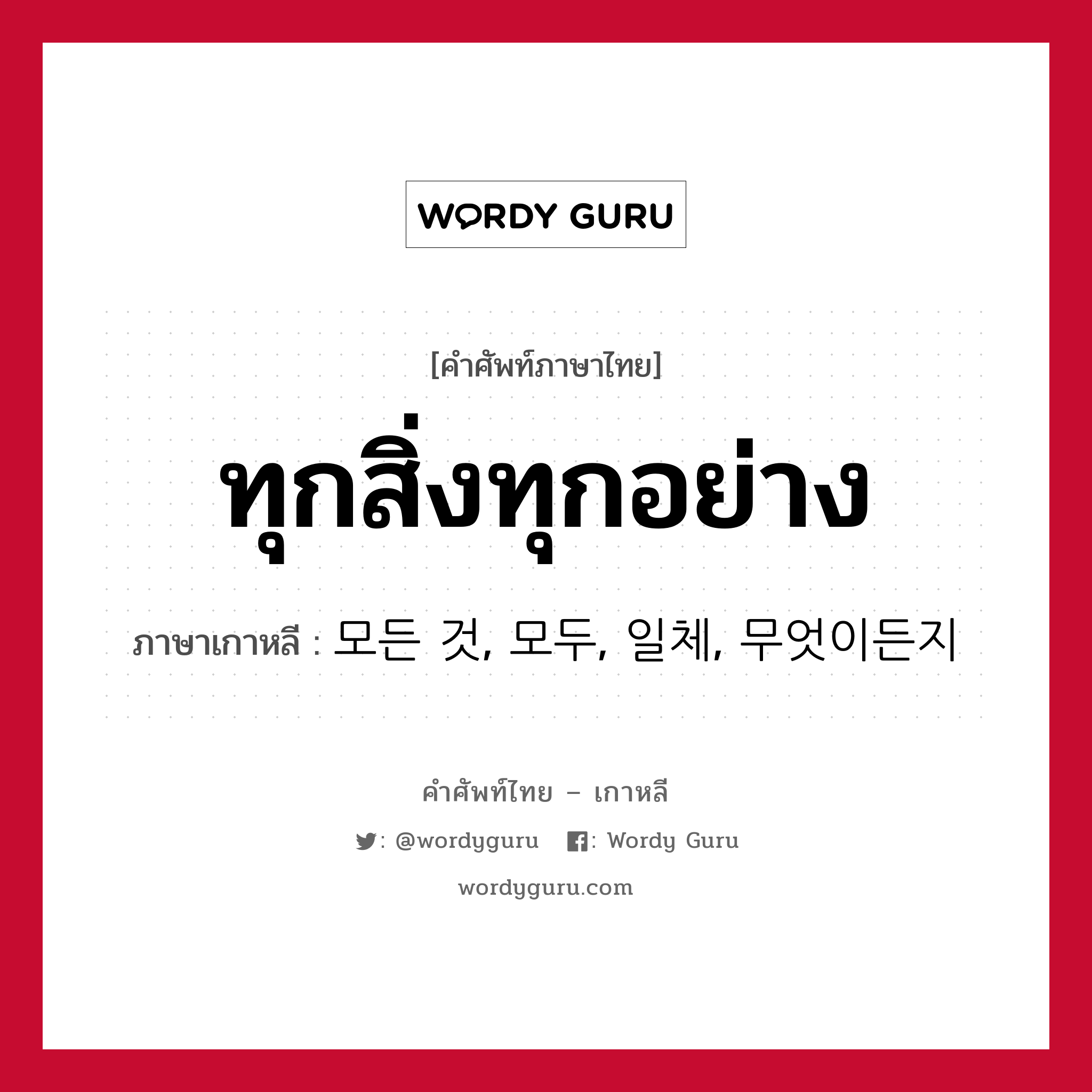 ทุกสิ่งทุกอย่าง ภาษาเกาหลีคืออะไร, คำศัพท์ภาษาไทย - เกาหลี ทุกสิ่งทุกอย่าง ภาษาเกาหลี 모든 것, 모두, 일체, 무엇이든지