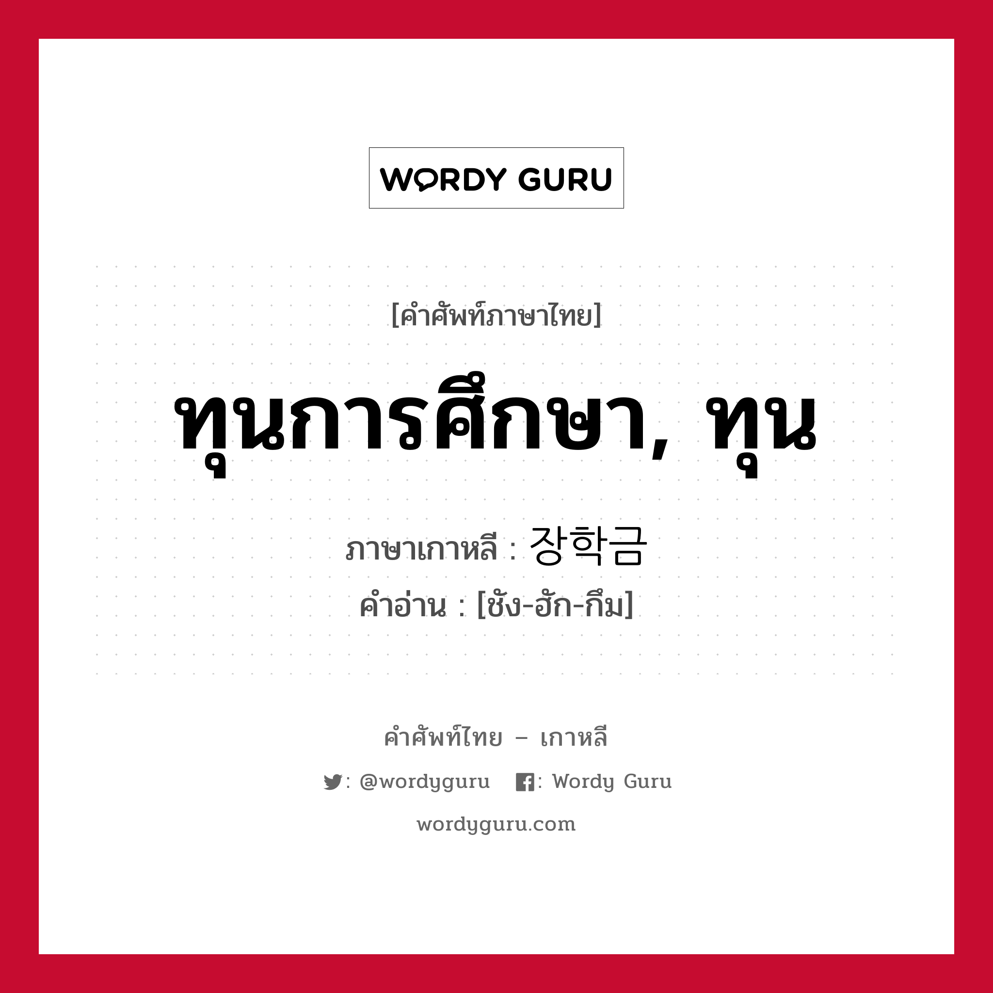 ทุนการศึกษา, ทุน ภาษาเกาหลีคืออะไร, คำศัพท์ภาษาไทย - เกาหลี ทุนการศึกษา, ทุน ภาษาเกาหลี 장학금 คำอ่าน [ชัง-ฮัก-กึม]