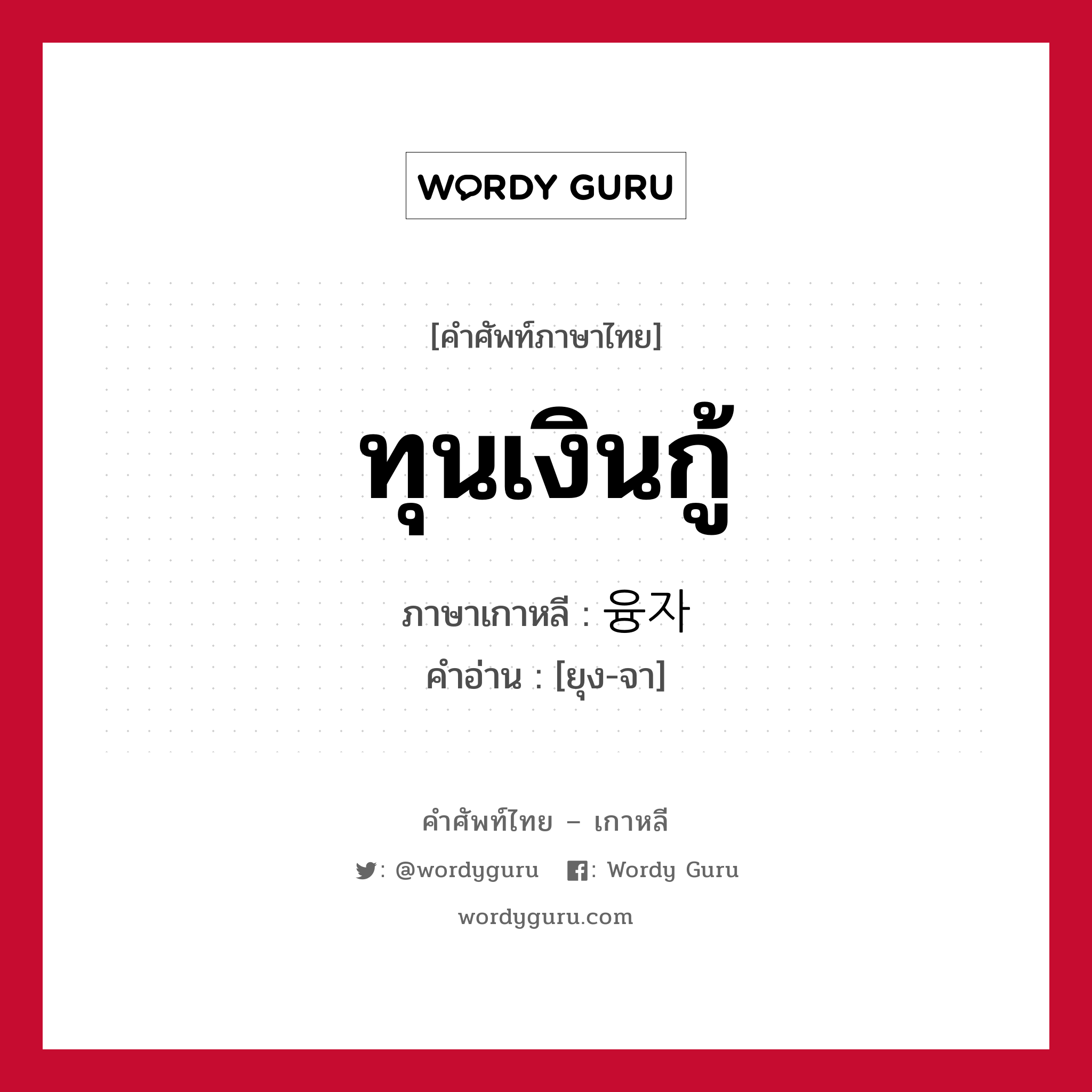 ทุนเงินกู้ ภาษาเกาหลีคืออะไร, คำศัพท์ภาษาไทย - เกาหลี ทุนเงินกู้ ภาษาเกาหลี 융자 คำอ่าน [ยุง-จา]