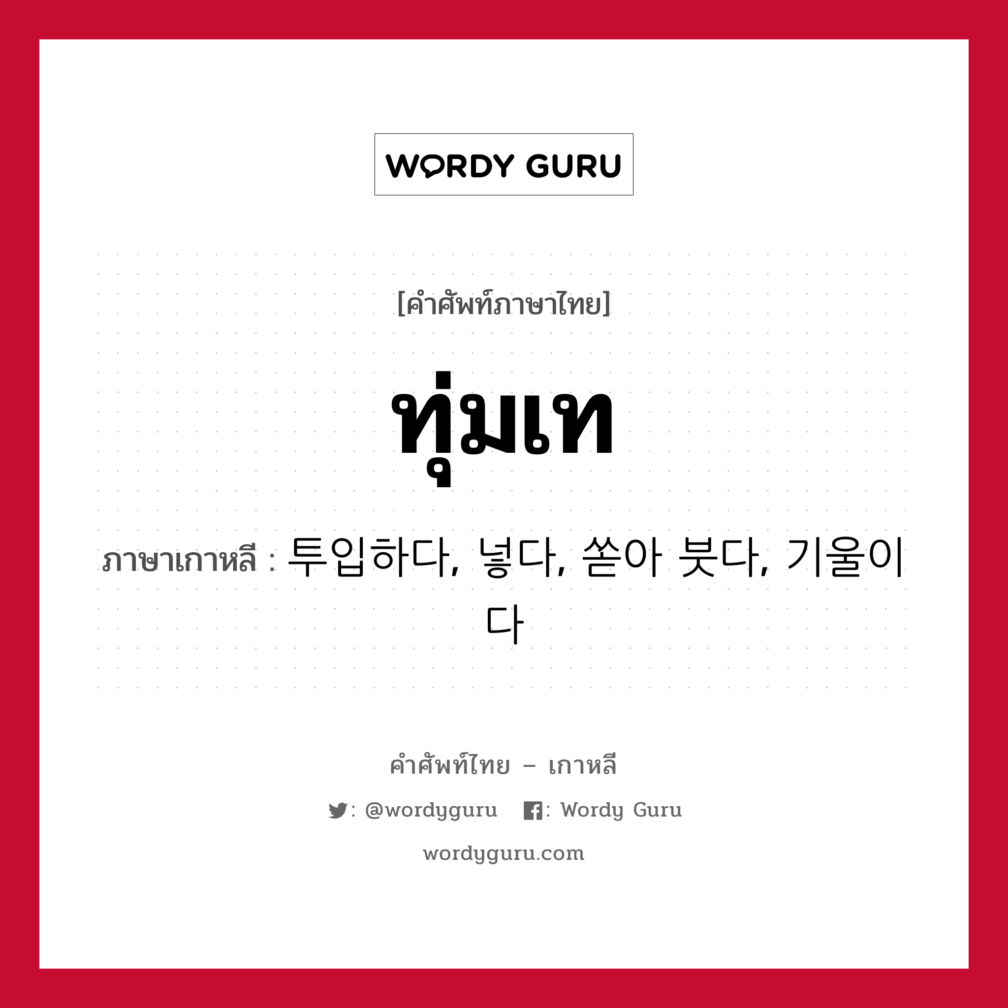 ทุ่มเท ภาษาเกาหลีคืออะไร, คำศัพท์ภาษาไทย - เกาหลี ทุ่มเท ภาษาเกาหลี 투입하다, 넣다, 쏟아 붓다, 기울이다