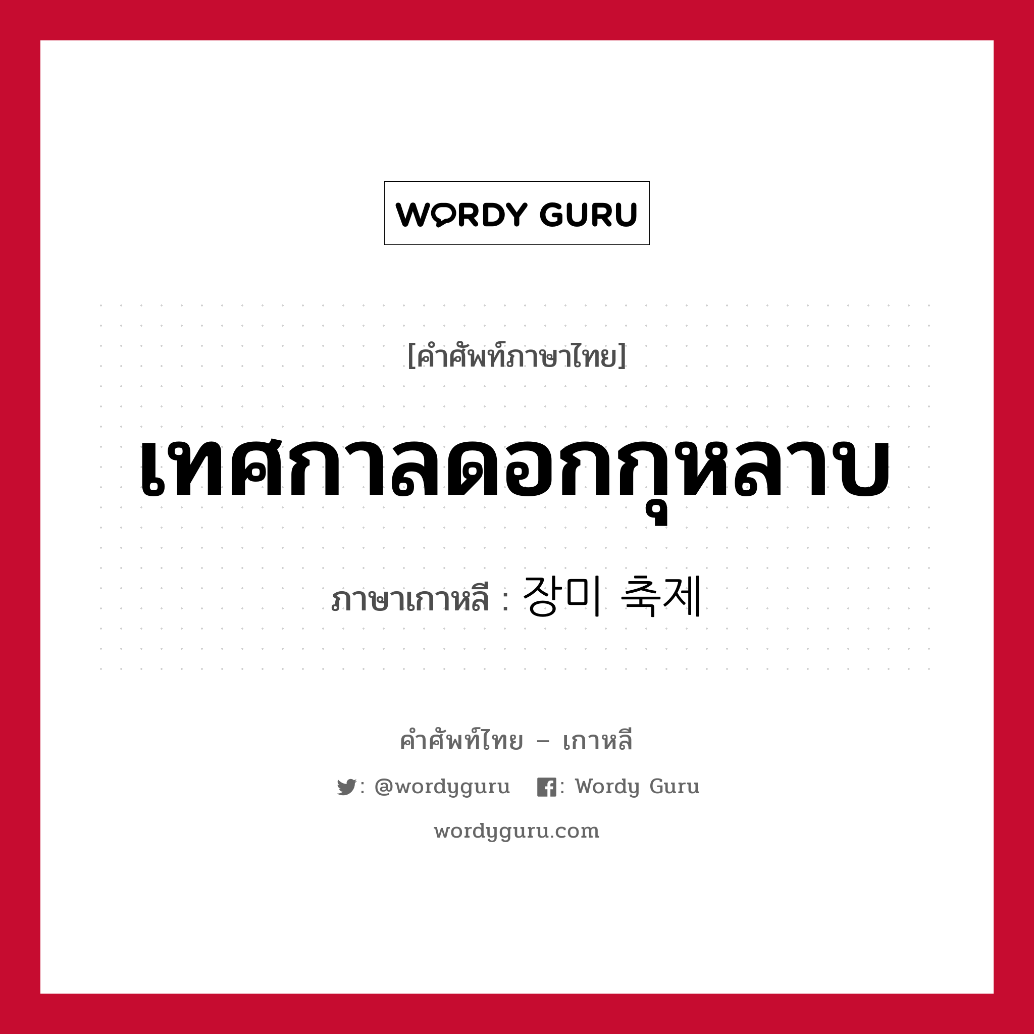 เทศกาลดอกกุหลาบ ภาษาเกาหลีคืออะไร, คำศัพท์ภาษาไทย - เกาหลี เทศกาลดอกกุหลาบ ภาษาเกาหลี 장미 축제