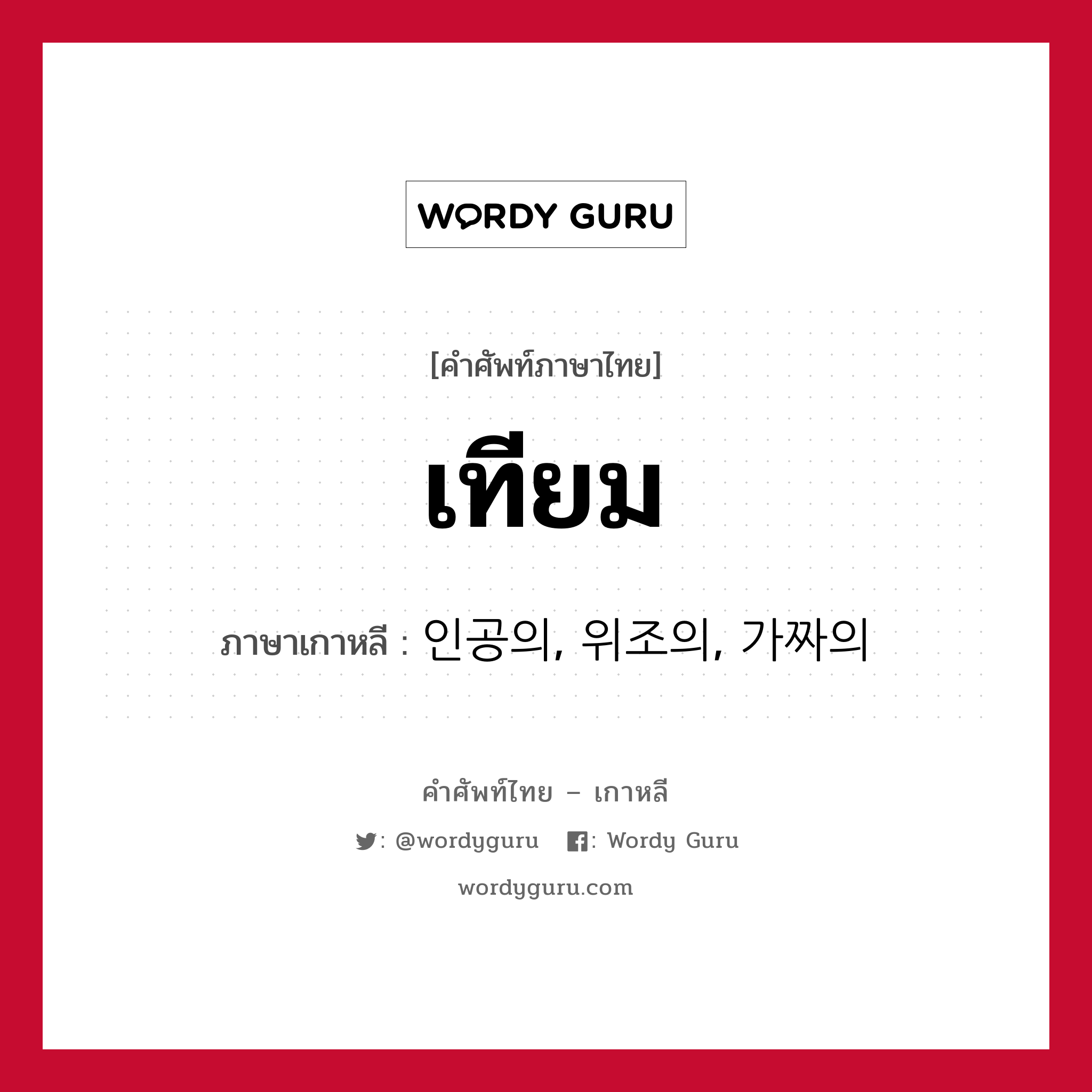 เทียม ภาษาเกาหลีคืออะไร, คำศัพท์ภาษาไทย - เกาหลี เทียม ภาษาเกาหลี 인공의, 위조의, 가짜의