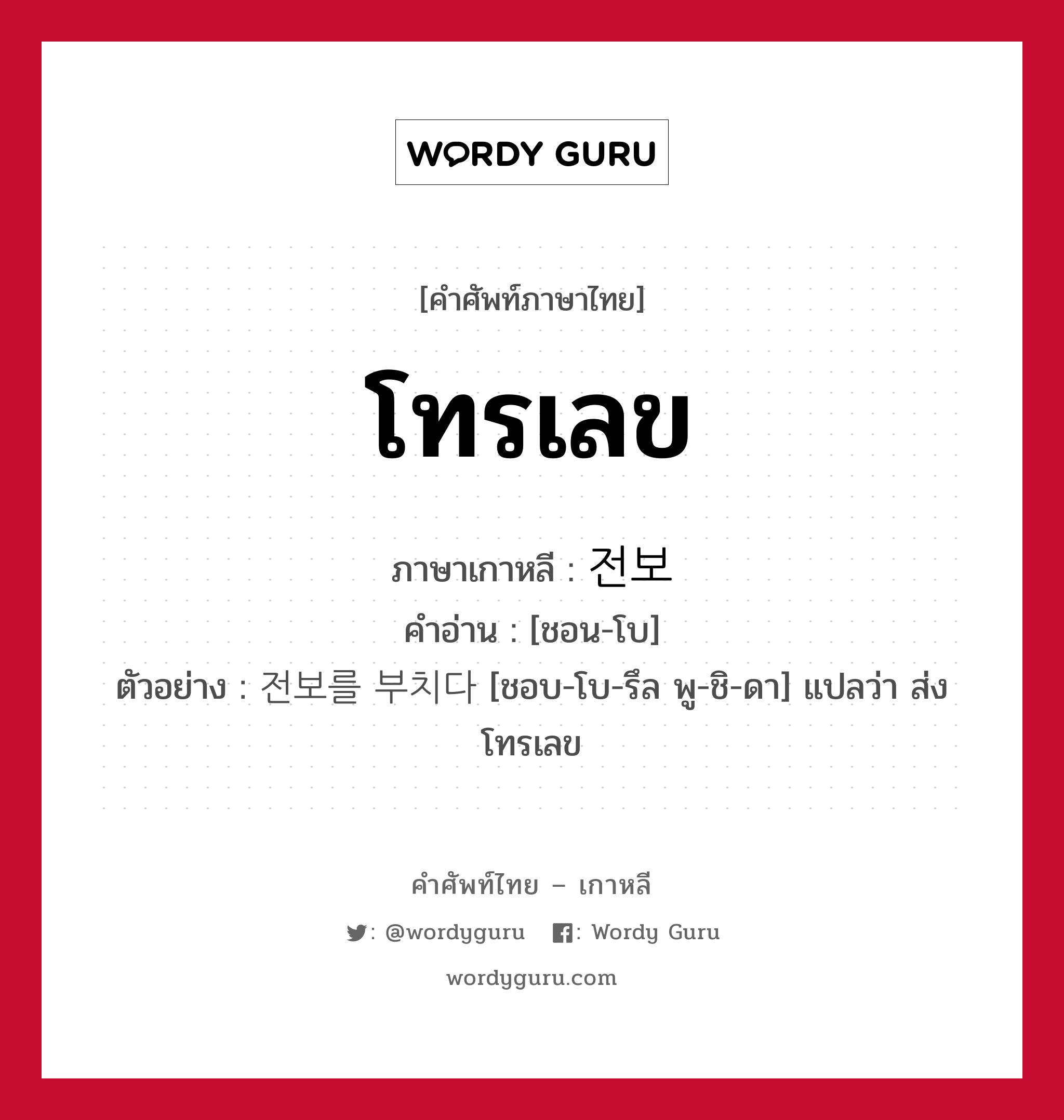 โทรเลข ภาษาเกาหลีคืออะไร, คำศัพท์ภาษาไทย - เกาหลี โทรเลข ภาษาเกาหลี 전보 คำอ่าน [ชอน-โบ] ตัวอย่าง 전보를 부치다 [ชอบ-โบ-รึล พู-ชิ-ดา] แปลว่า ส่งโทรเลข