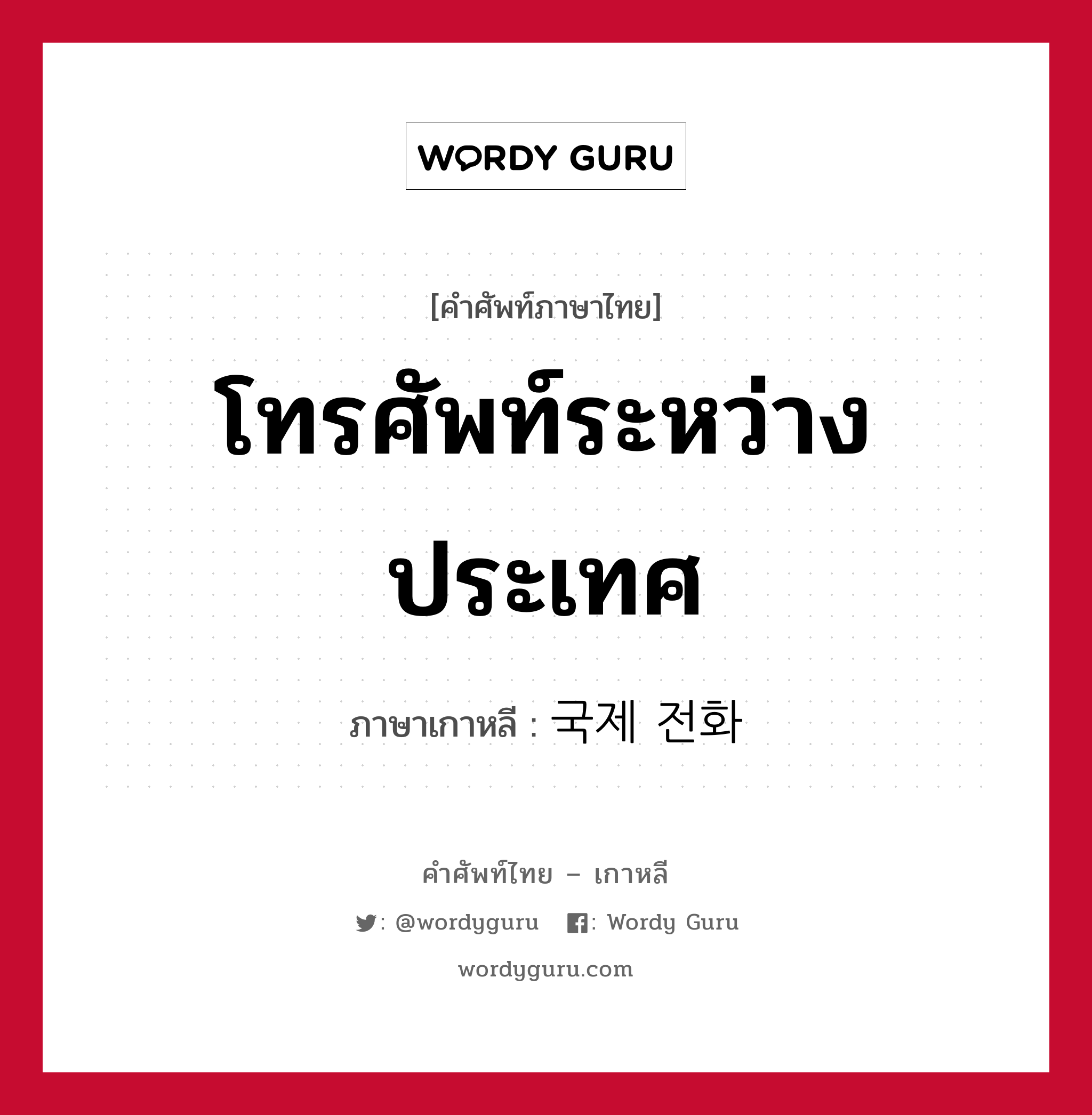 โทรศัพท์ระหว่างประเทศ ภาษาเกาหลีคืออะไร, คำศัพท์ภาษาไทย - เกาหลี โทรศัพท์ระหว่างประเทศ ภาษาเกาหลี 국제 전화