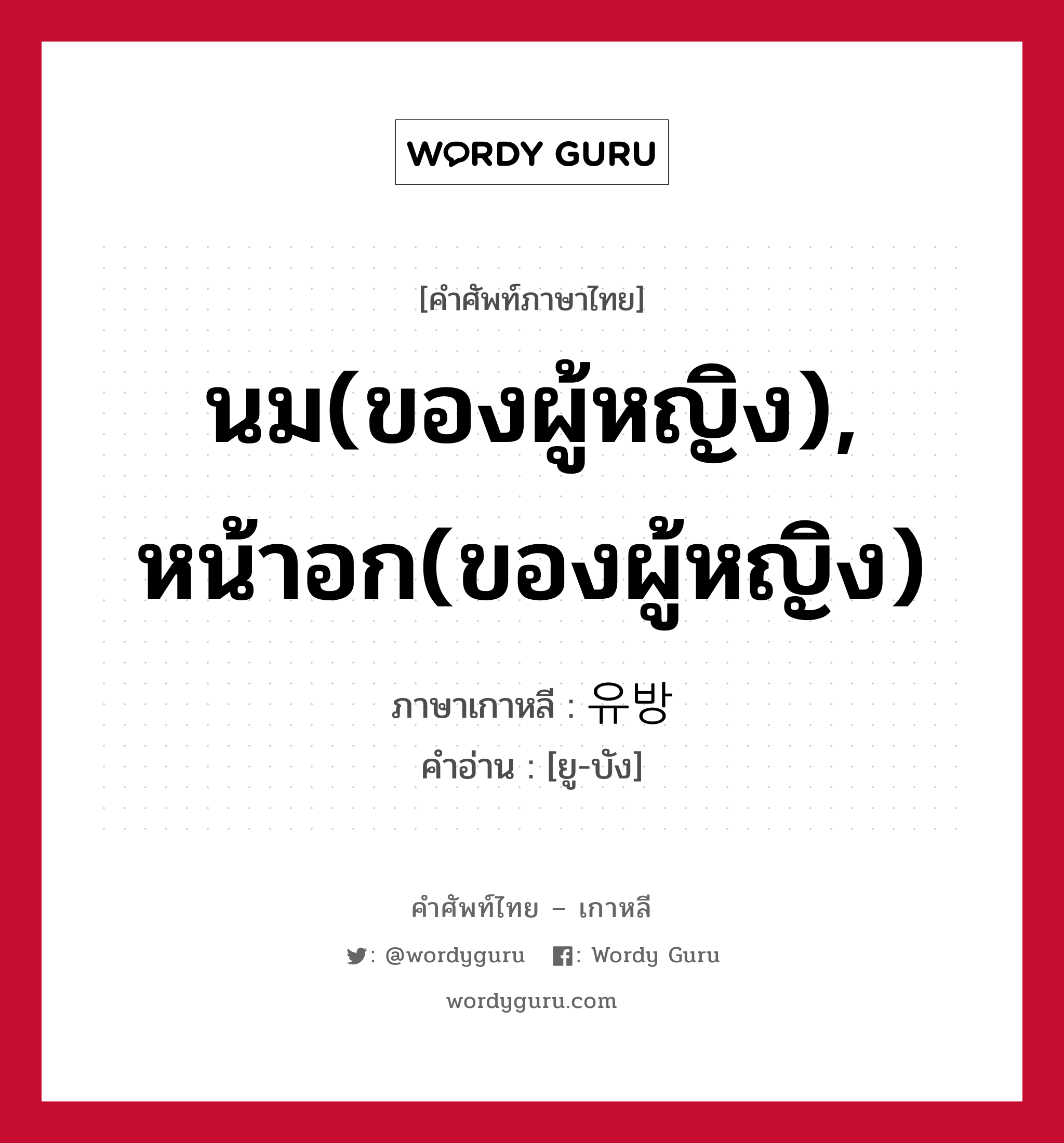 นม(ของผู้หญิง), หน้าอก(ของผู้หญิง) ภาษาเกาหลีคืออะไร, คำศัพท์ภาษาไทย - เกาหลี นม(ของผู้หญิง), หน้าอก(ของผู้หญิง) ภาษาเกาหลี 유방 คำอ่าน [ยู-บัง]