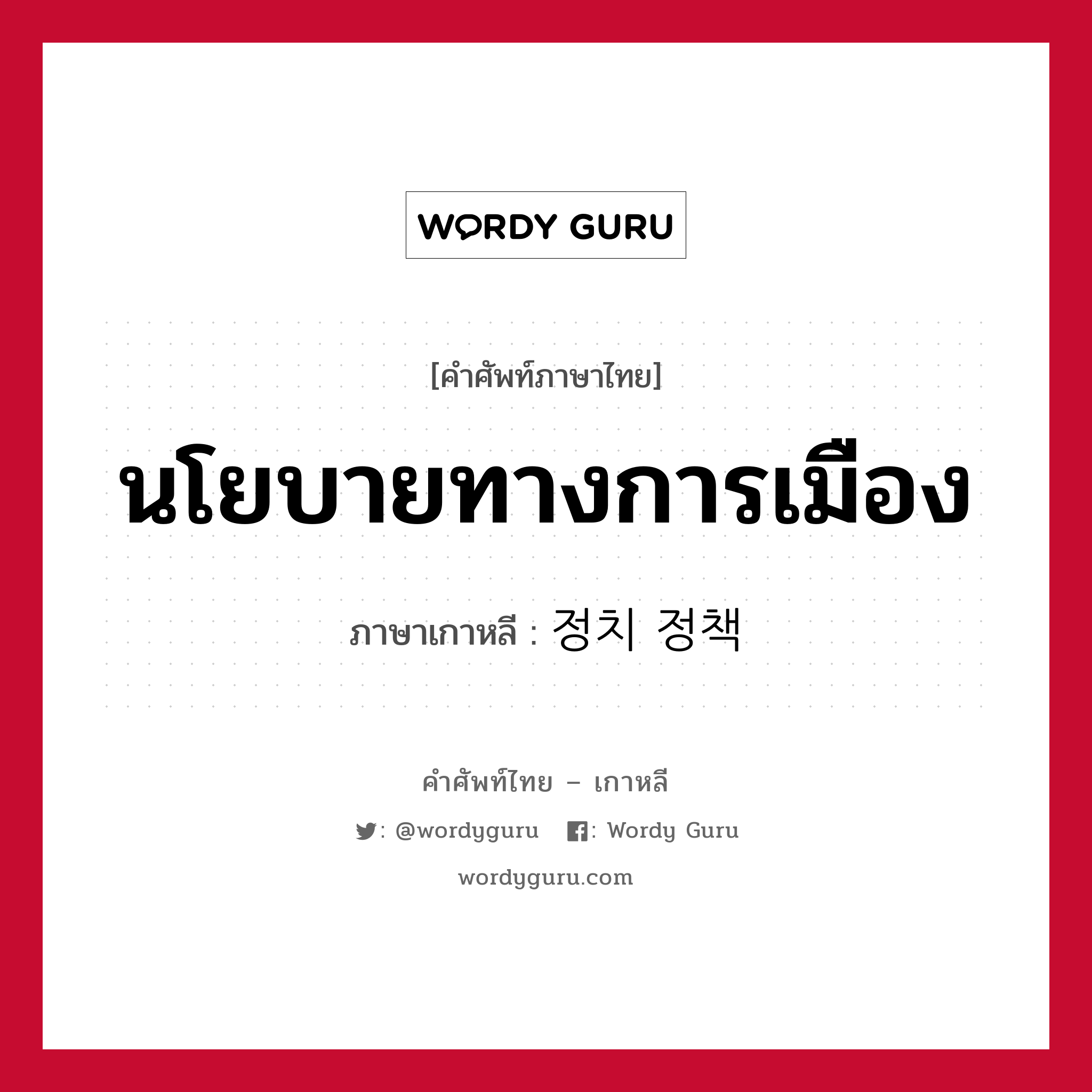 นโยบายทางการเมือง ภาษาเกาหลีคืออะไร, คำศัพท์ภาษาไทย - เกาหลี นโยบายทางการเมือง ภาษาเกาหลี 정치 정책