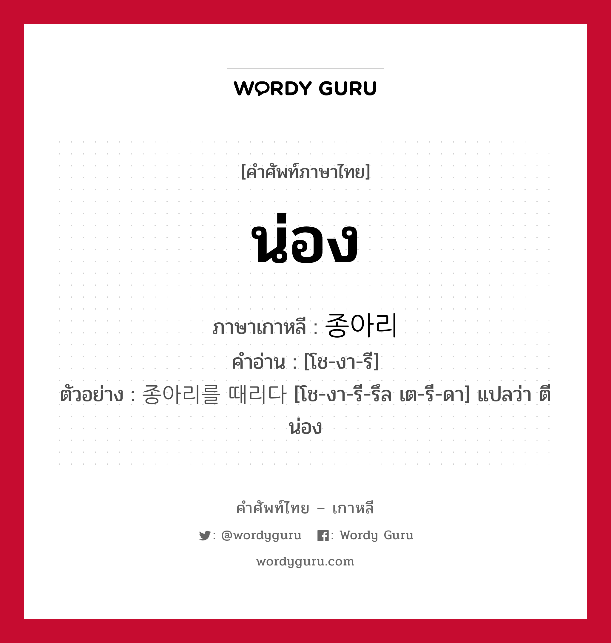 น่อง ภาษาเกาหลีคืออะไร, คำศัพท์ภาษาไทย - เกาหลี น่อง ภาษาเกาหลี 종아리 คำอ่าน [โช-งา-รี] ตัวอย่าง 종아리를 때리다 [โช-งา-รี-รึล เต-รี-ดา] แปลว่า ตีน่อง