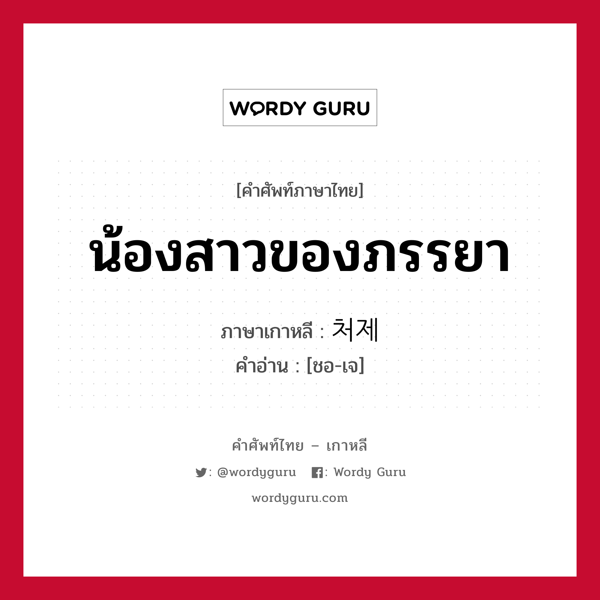 น้องสาวของภรรยา ภาษาเกาหลีคืออะไร, คำศัพท์ภาษาไทย - เกาหลี น้องสาวของภรรยา ภาษาเกาหลี 처제 คำอ่าน [ชอ-เจ]