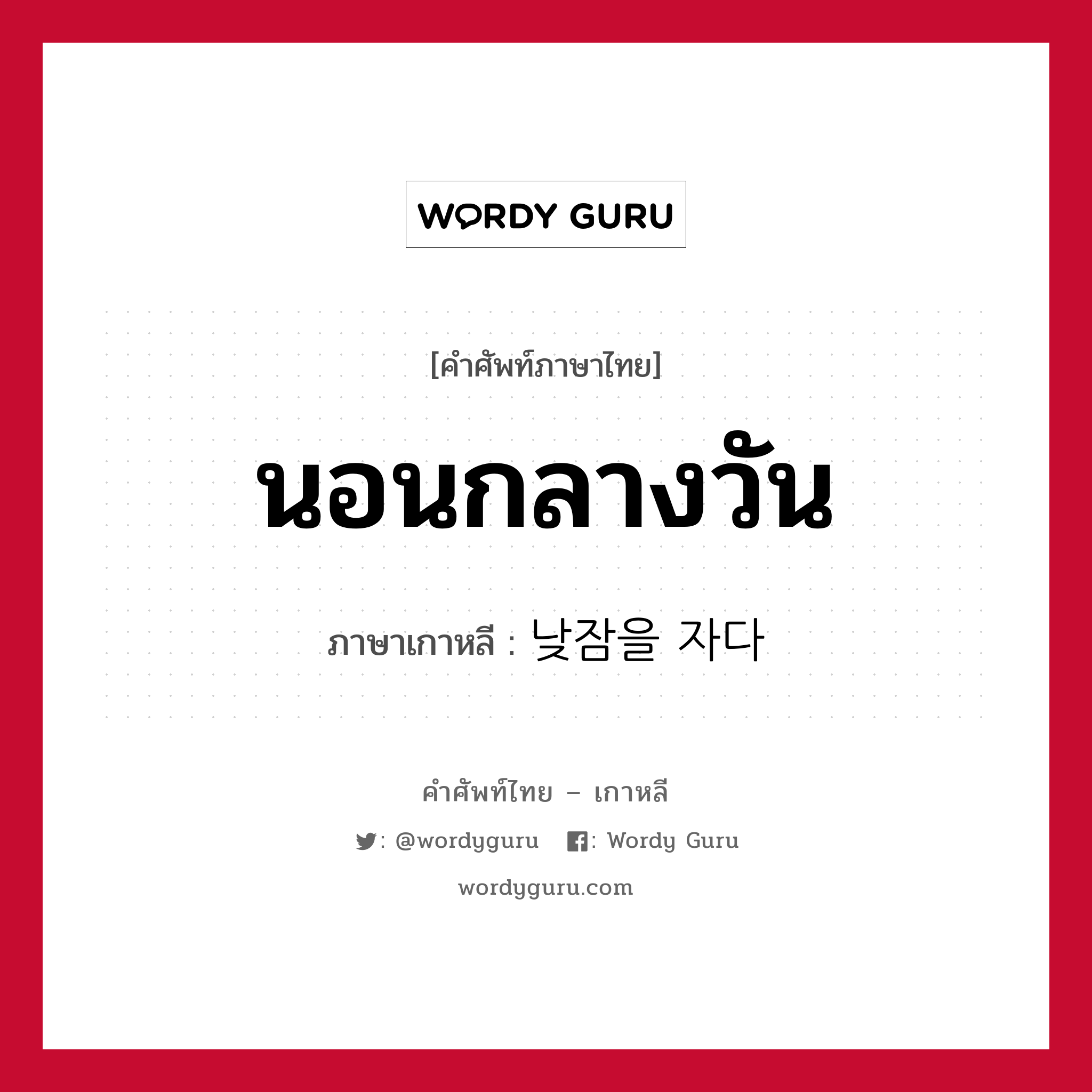 นอนกลางวัน ภาษาเกาหลีคืออะไร, คำศัพท์ภาษาไทย - เกาหลี นอนกลางวัน ภาษาเกาหลี 낮잠을 자다