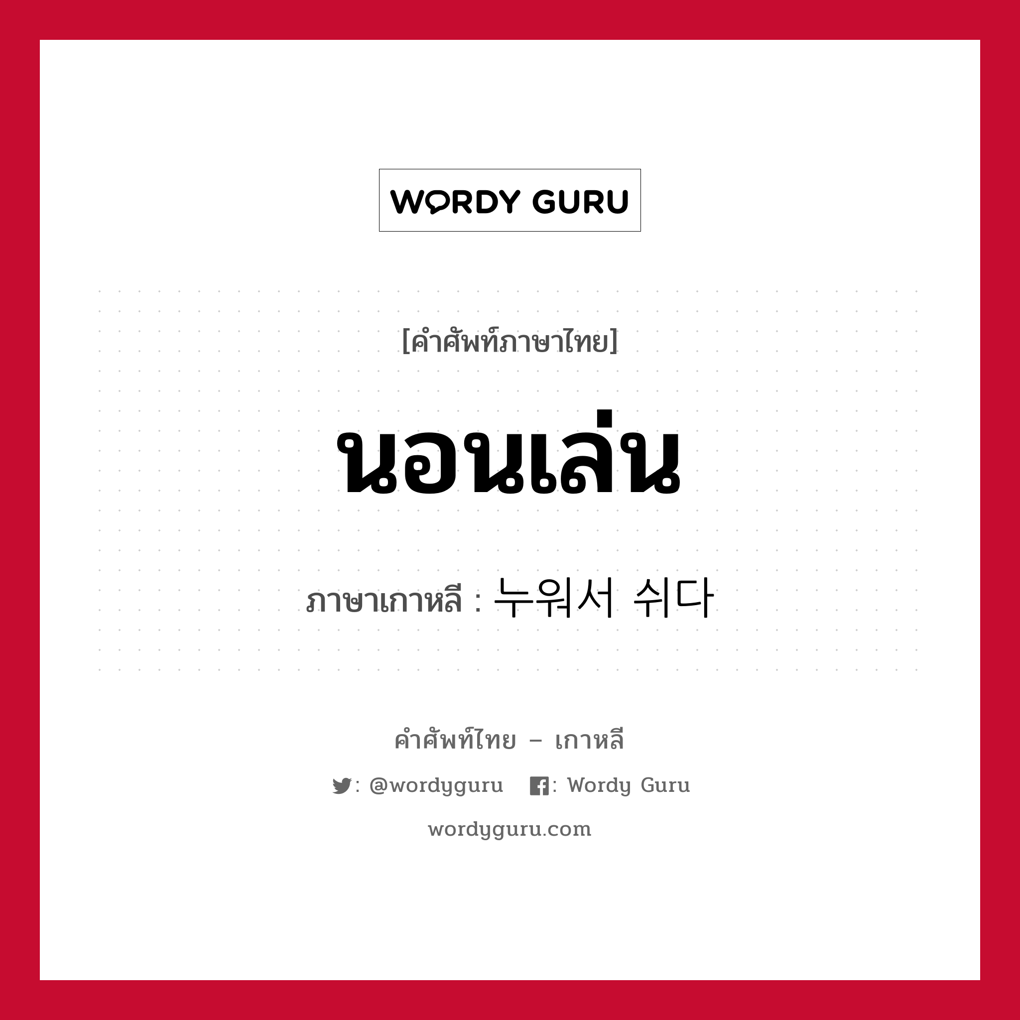 นอนเล่น ภาษาเกาหลีคืออะไร, คำศัพท์ภาษาไทย - เกาหลี นอนเล่น ภาษาเกาหลี 누워서 쉬다