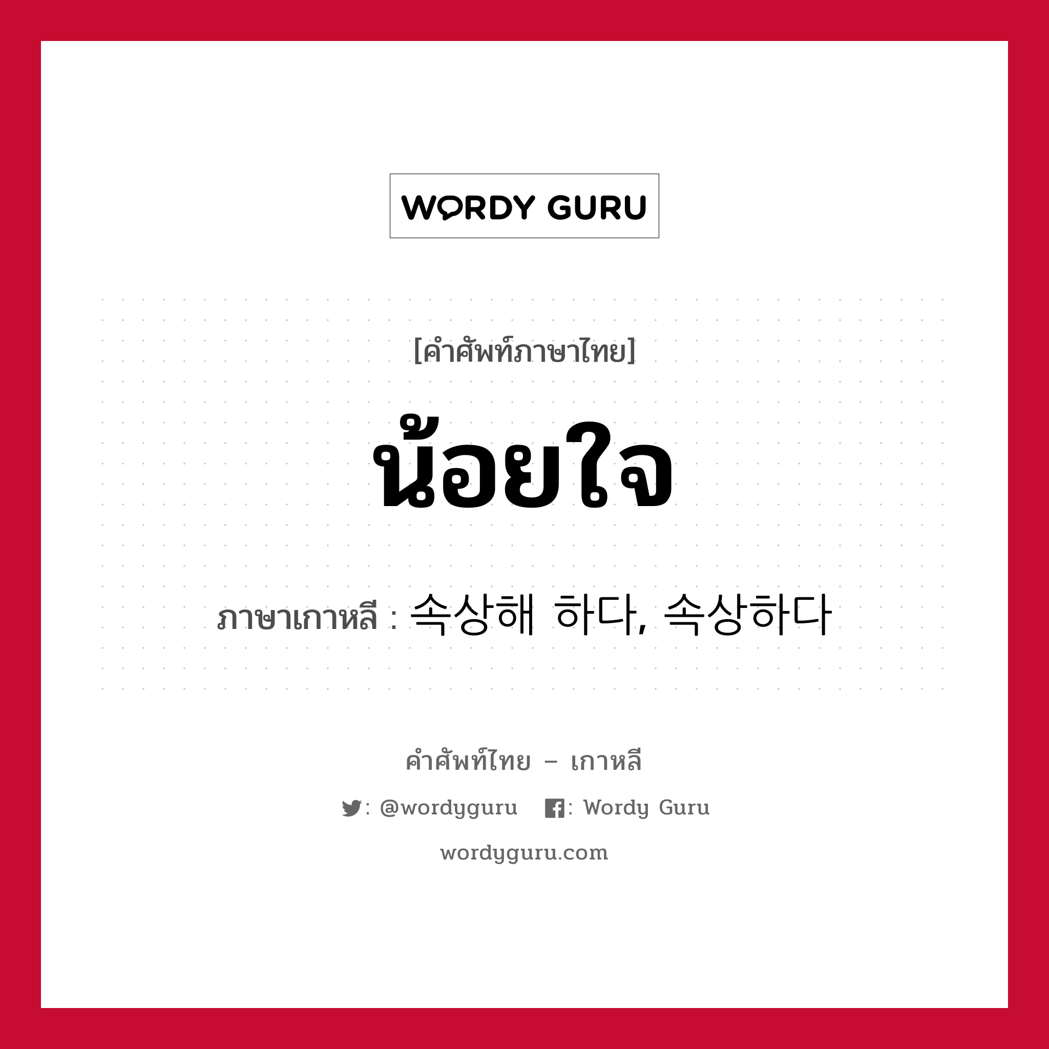 น้อยใจ ภาษาเกาหลีคืออะไร, คำศัพท์ภาษาไทย - เกาหลี น้อยใจ ภาษาเกาหลี 속상해 하다, 속상하다