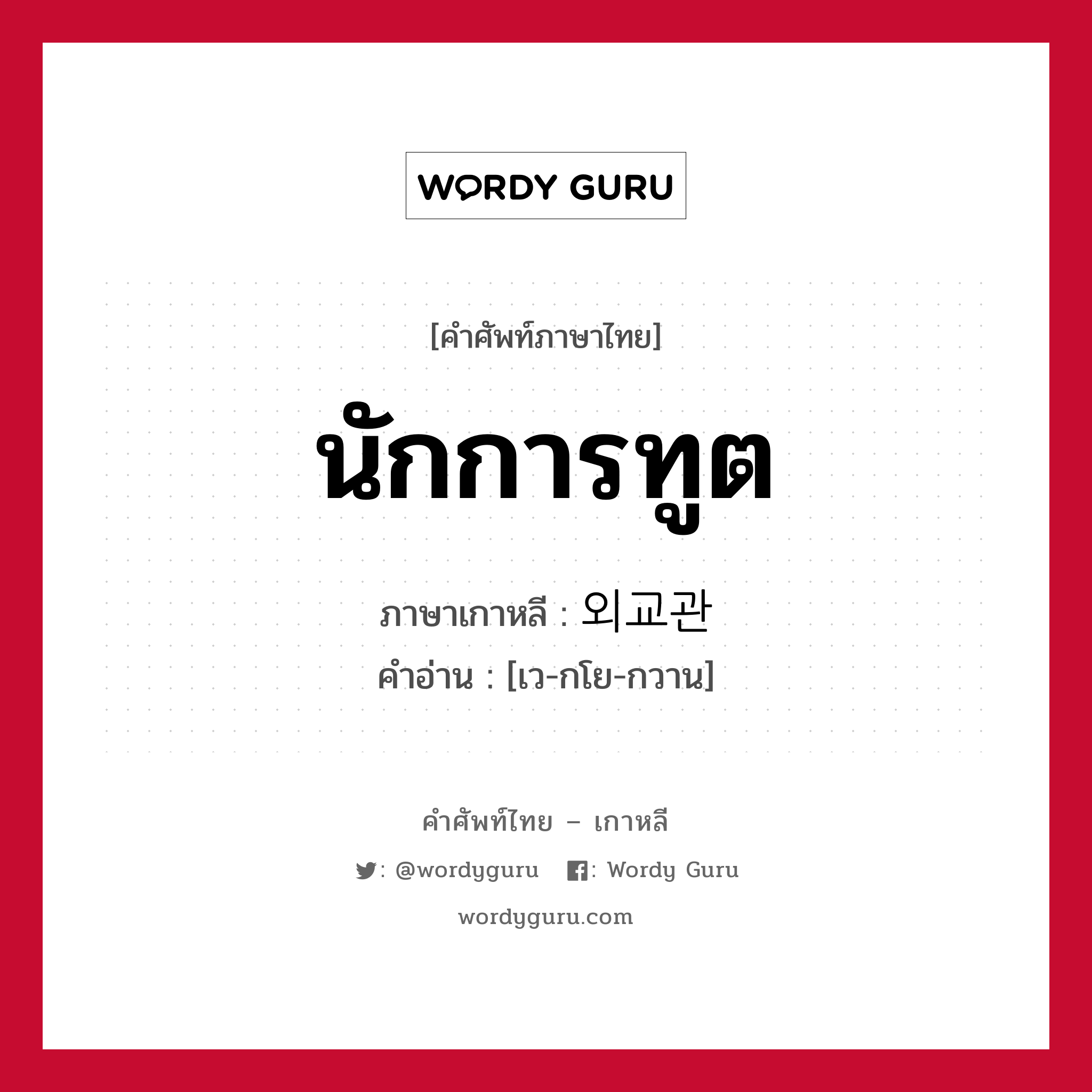 นักการทูต ภาษาเกาหลีคืออะไร, คำศัพท์ภาษาไทย - เกาหลี นักการทูต ภาษาเกาหลี 외교관 คำอ่าน [เว-กโย-กวาน]