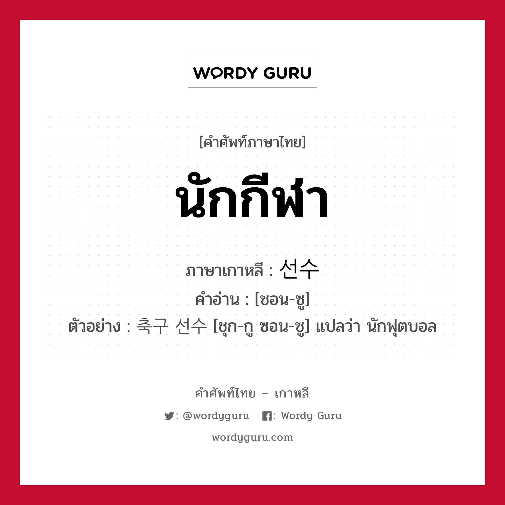 นักกีฬา ภาษาเกาหลีคืออะไร, คำศัพท์ภาษาไทย - เกาหลี นักกีฬา ภาษาเกาหลี 선수 คำอ่าน [ซอน-ซู] ตัวอย่าง 축구 선수 [ชุก-กู ซอน-ซู] แปลว่า นักฟุตบอล