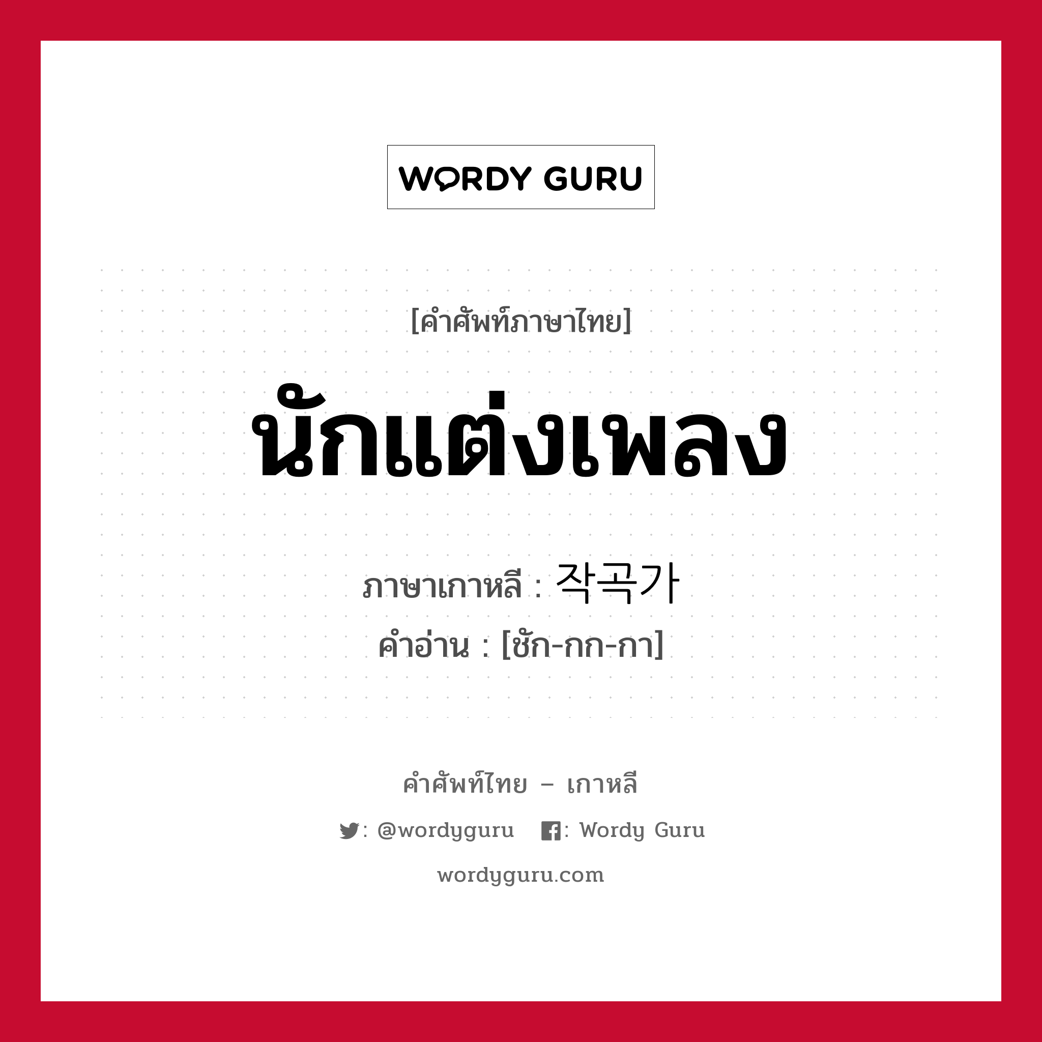 작곡가 ภาษาไทย?, คำศัพท์ภาษาไทย - เกาหลี 작곡가 ภาษาเกาหลี นักแต่งเพลง คำอ่าน [ชัก-กก-กา]