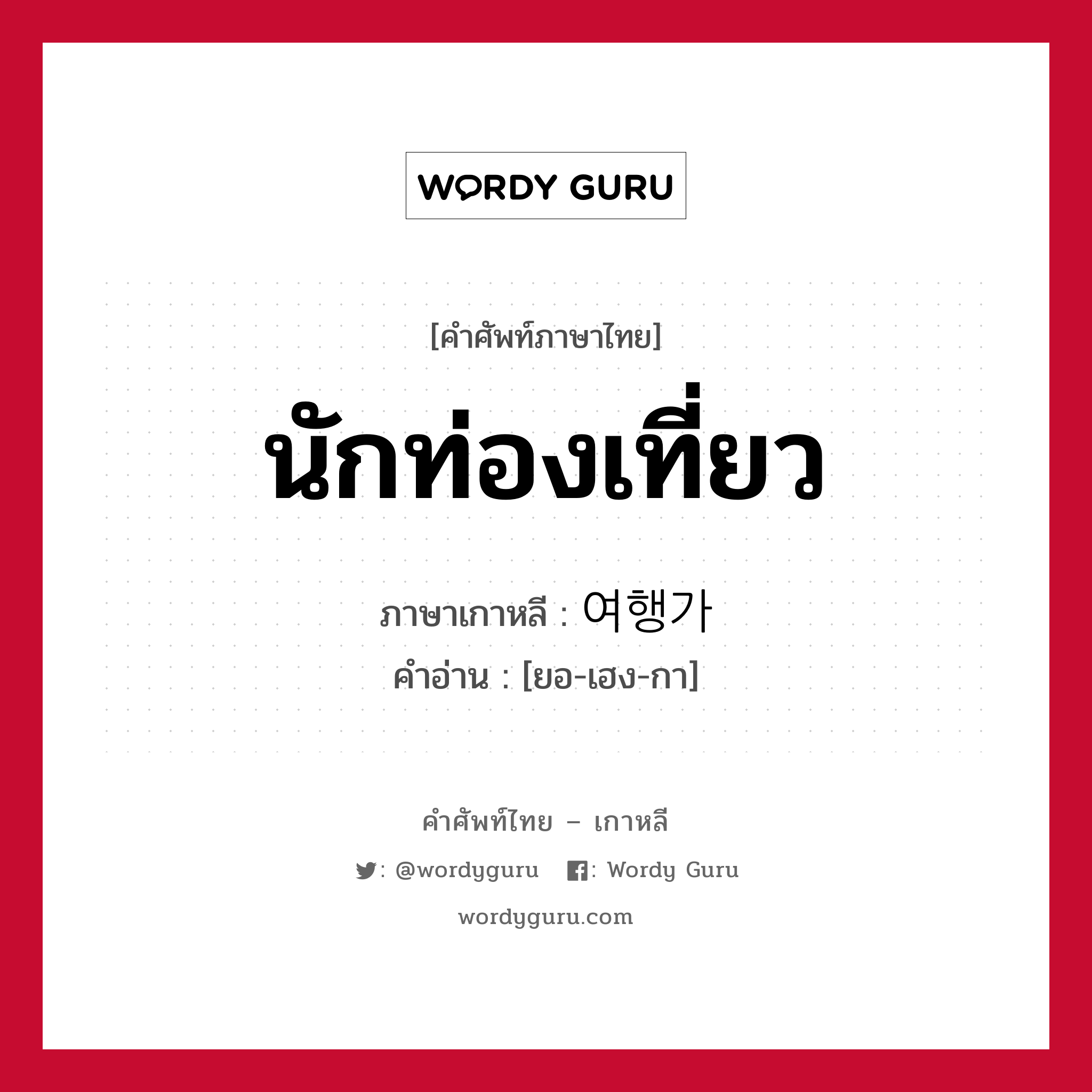 นักท่องเที่ยว ภาษาเกาหลีคืออะไร, คำศัพท์ภาษาไทย - เกาหลี นักท่องเที่ยว ภาษาเกาหลี 여행가 คำอ่าน [ยอ-เฮง-กา]