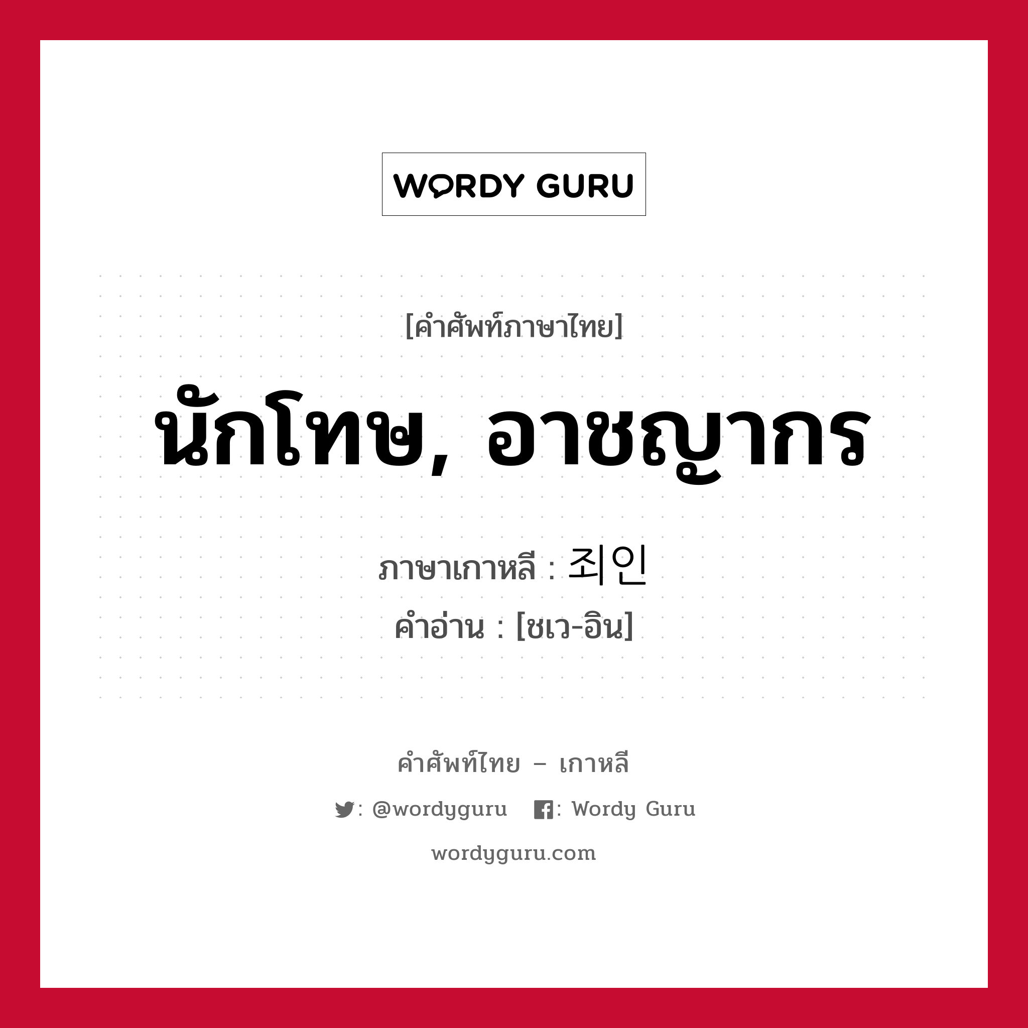 นักโทษ, อาชญากร ภาษาเกาหลีคืออะไร, คำศัพท์ภาษาไทย - เกาหลี นักโทษ, อาชญากร ภาษาเกาหลี 죄인 คำอ่าน [ชเว-อิน]