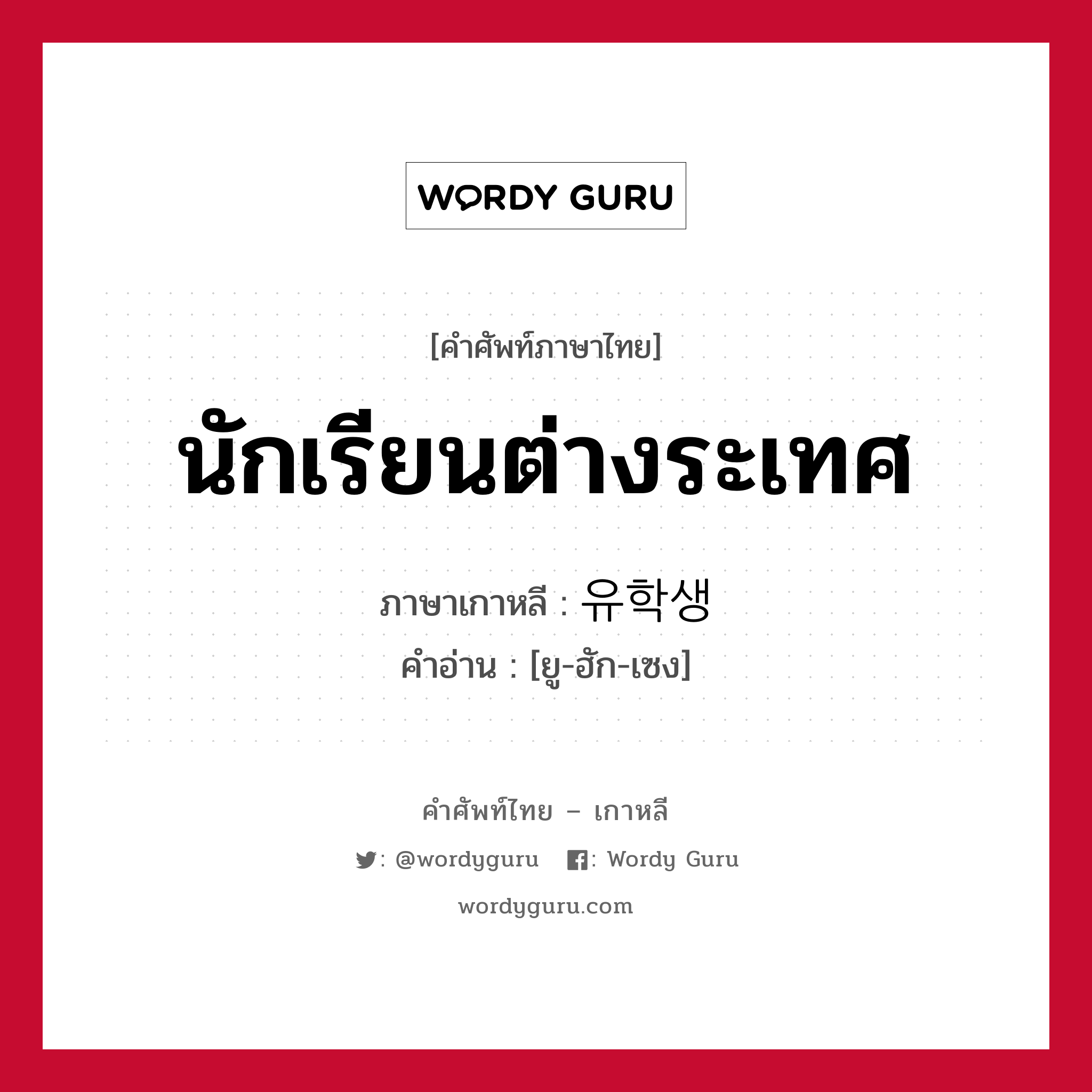 นักเรียนต่างระเทศ ภาษาเกาหลีคืออะไร, คำศัพท์ภาษาไทย - เกาหลี นักเรียนต่างระเทศ ภาษาเกาหลี 유학생 คำอ่าน [ยู-ฮัก-เซง]