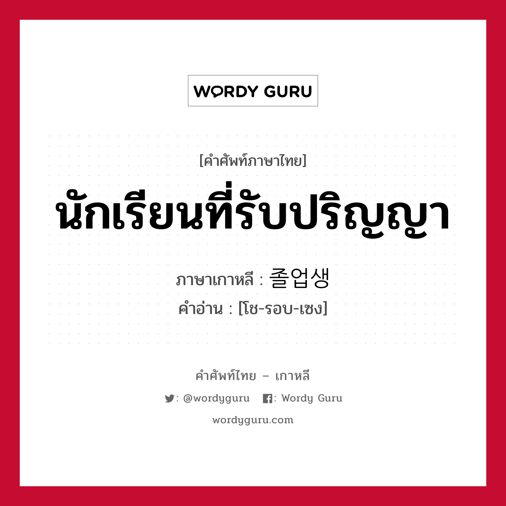 นักเรียนที่รับปริญญา ภาษาเกาหลีคืออะไร, คำศัพท์ภาษาไทย - เกาหลี นักเรียนที่รับปริญญา ภาษาเกาหลี 졸업생 คำอ่าน [โช-รอบ-เซง]