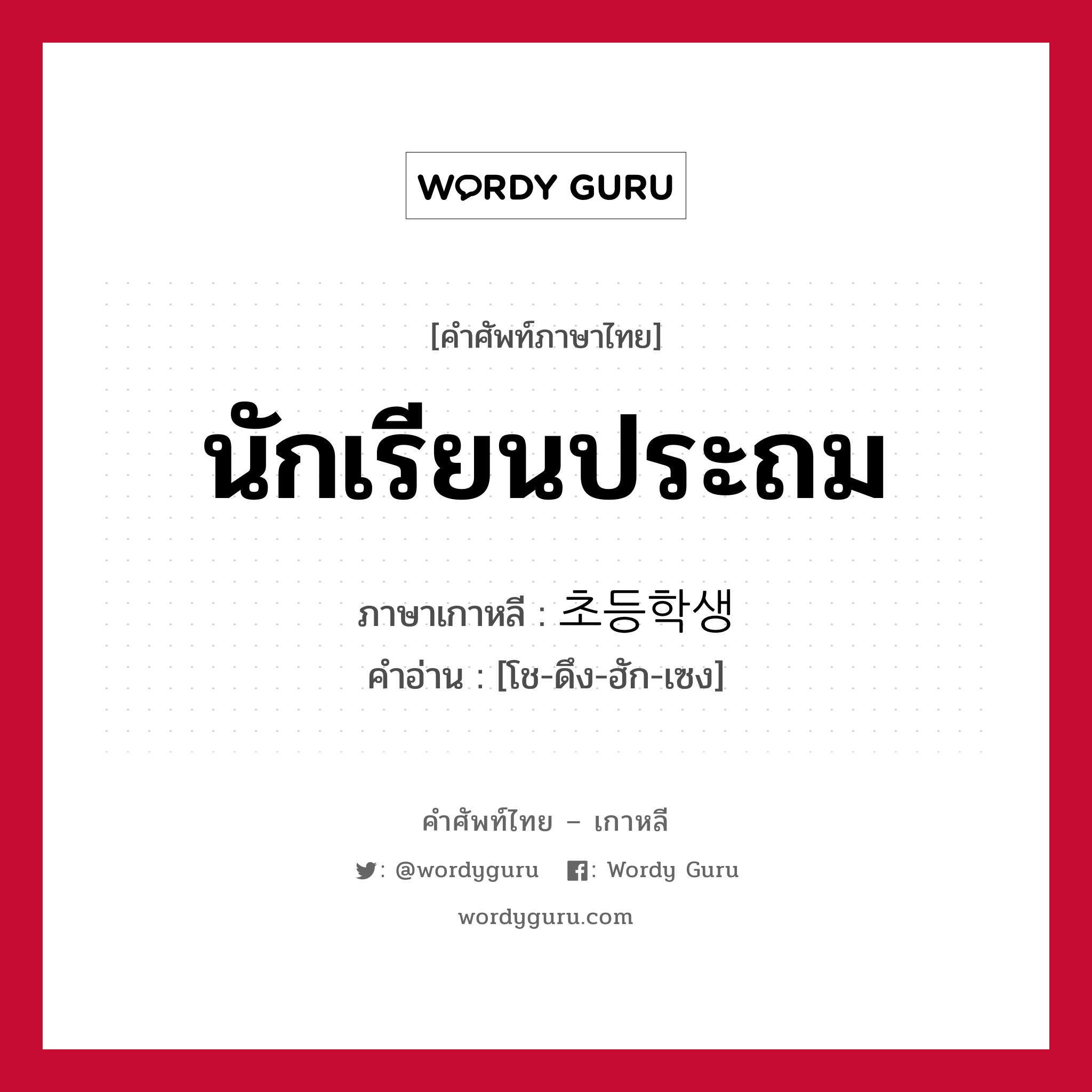 นักเรียนประถม ภาษาเกาหลีคืออะไร, คำศัพท์ภาษาไทย - เกาหลี นักเรียนประถม ภาษาเกาหลี 초등학생 คำอ่าน [โช-ดึง-ฮัก-เซง]