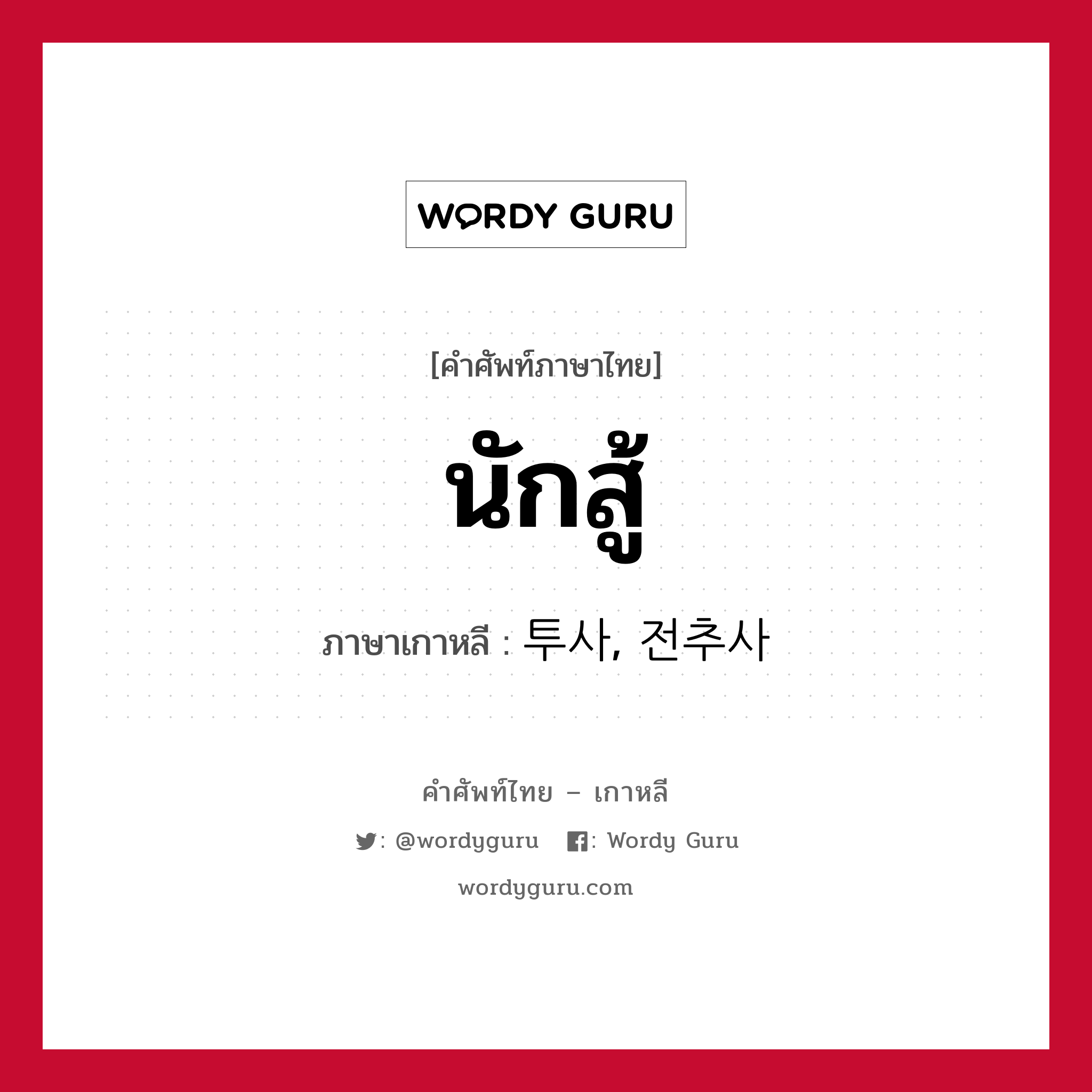 นักสู้ ภาษาเกาหลีคืออะไร, คำศัพท์ภาษาไทย - เกาหลี นักสู้ ภาษาเกาหลี 투사, 전추사