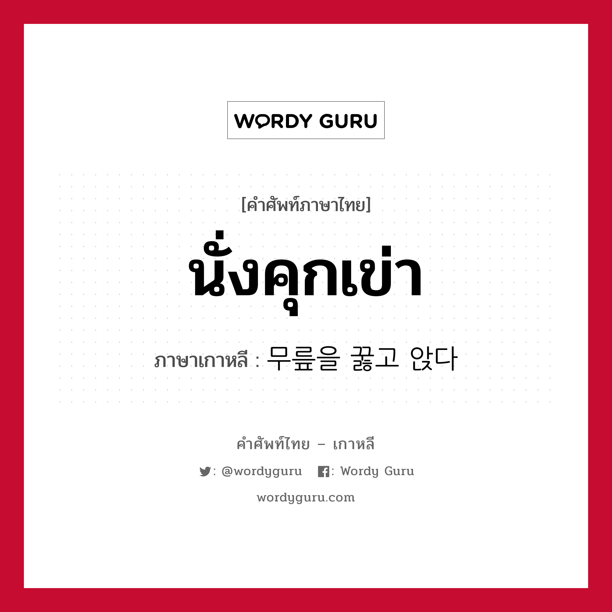 นั่งคุกเข่า ภาษาเกาหลีคืออะไร, คำศัพท์ภาษาไทย - เกาหลี นั่งคุกเข่า ภาษาเกาหลี 무릎을 꿇고 앉다